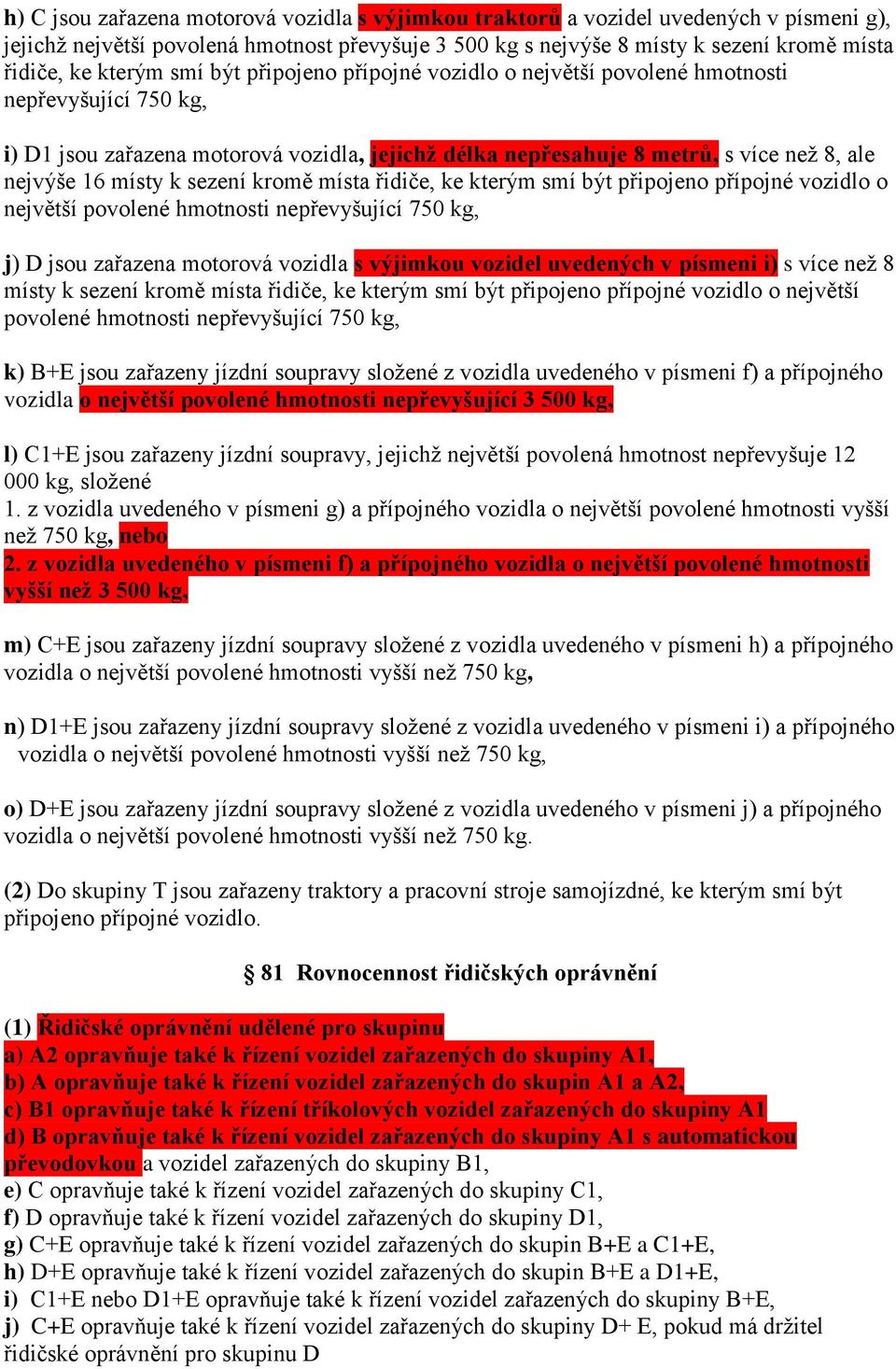 místy k sezení kromě místa řidiče, ke kterým smí být připojeno přípojné vozidlo o největší povolené hmotnosti nepřevyšující 750 kg, j) D jsou zařazena motorová vozidla s výjimkou vozidel uvedených v