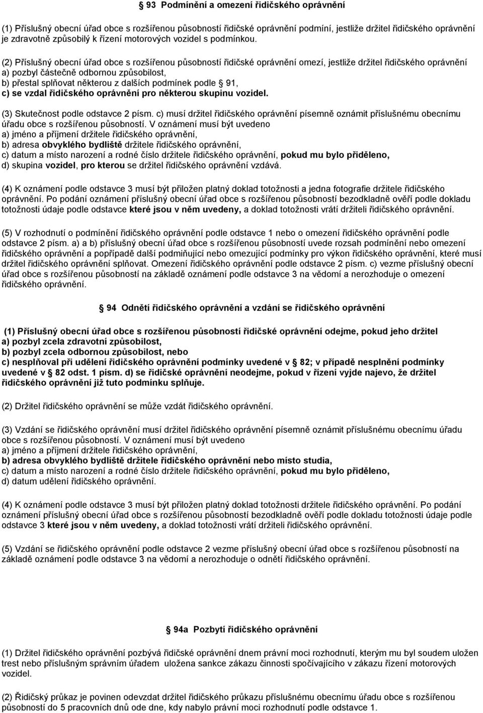 (2) Příslušný obecní úřad obce s rozšířenou působností řidičské oprávnění omezí, jestliže držitel řidičského oprávnění a) pozbyl částečně odbornou způsobilost, b) přestal splňovat některou z dalších