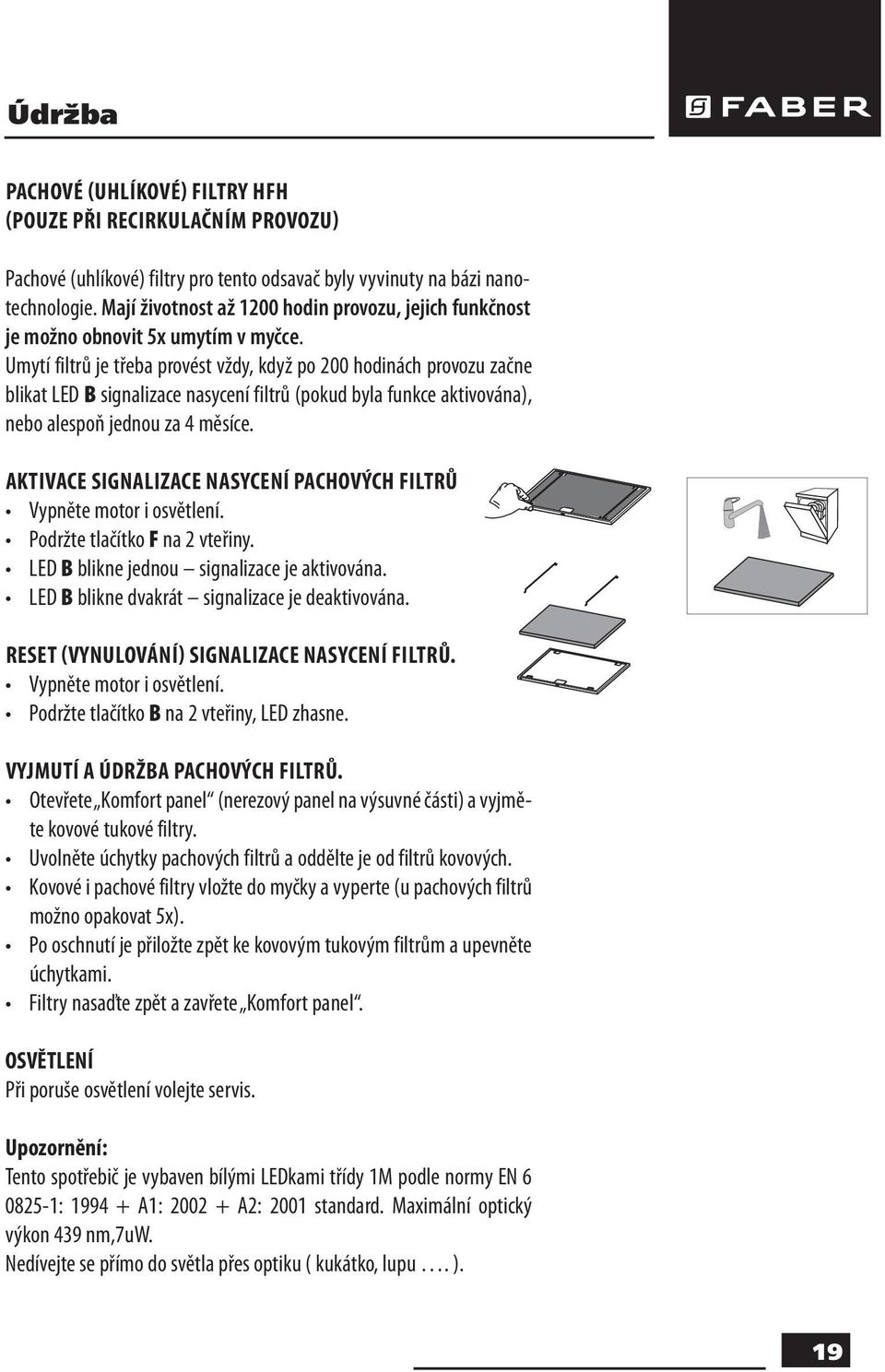 Umytí filtrů je třeba provést vždy, když po 200 hodinách provozu začne blikat LED B signalizace nasycení filtrů (pokud byla funkce aktivována), nebo alespoň jednou za 4 měsíce.
