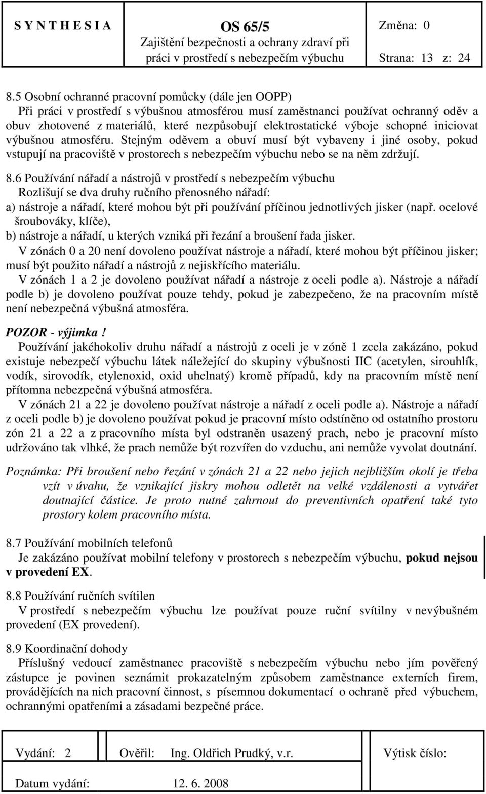 výboje schopné iniciovat výbušnou atmosféru. Stejným oděvem a obuví musí být vybaveny i jiné osoby, pokud vstupují na pracoviště v prostorech s nebezpečím výbuchu nebo se na něm zdržují. 8.