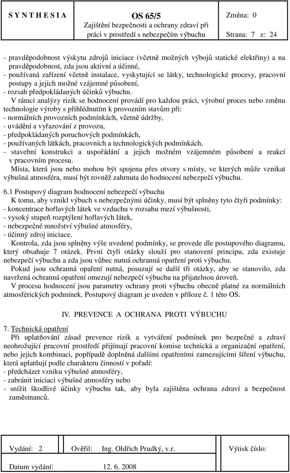 V rámci analýzy rizik se hodnocení provádí pro každou práci, výrobní proces nebo změnu technologie výroby s přihlédnutím k provozním stavům při: - normálních provozních podmínkách, včetně údržby, -