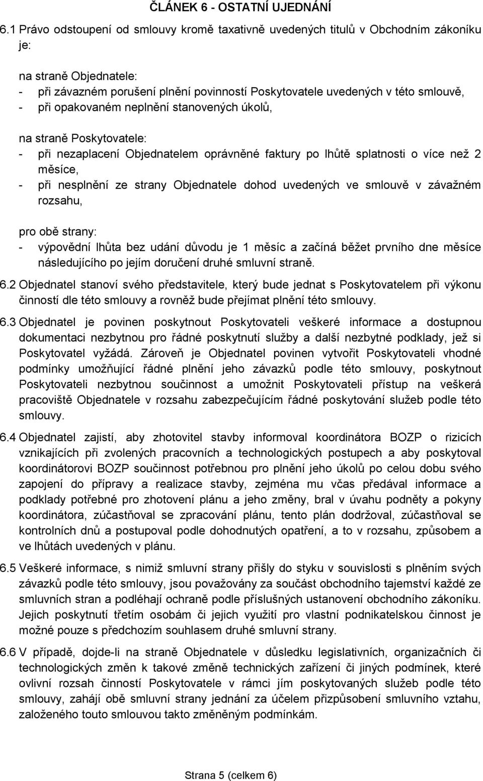 opakovaném neplnění stanovených úkolů, na straně Poskytovatele: - při nezaplacení Objednatelem oprávněné faktury po lhůtě splatnosti o více než 2 měsíce, - při nesplnění ze strany Objednatele dohod