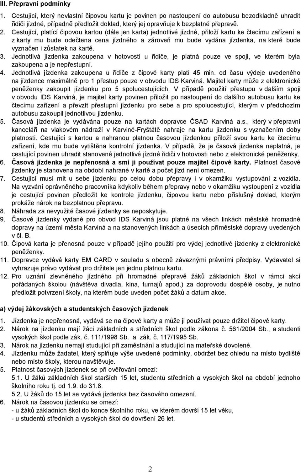 Cestující, platící čipovou kartou (dále jen karta) jednotlivé jízdné, přiloží kartu ke čtecímu zařízení a z karty mu bude odečtena cena jízdného a zároveň mu bude vydána jízdenka, na které bude