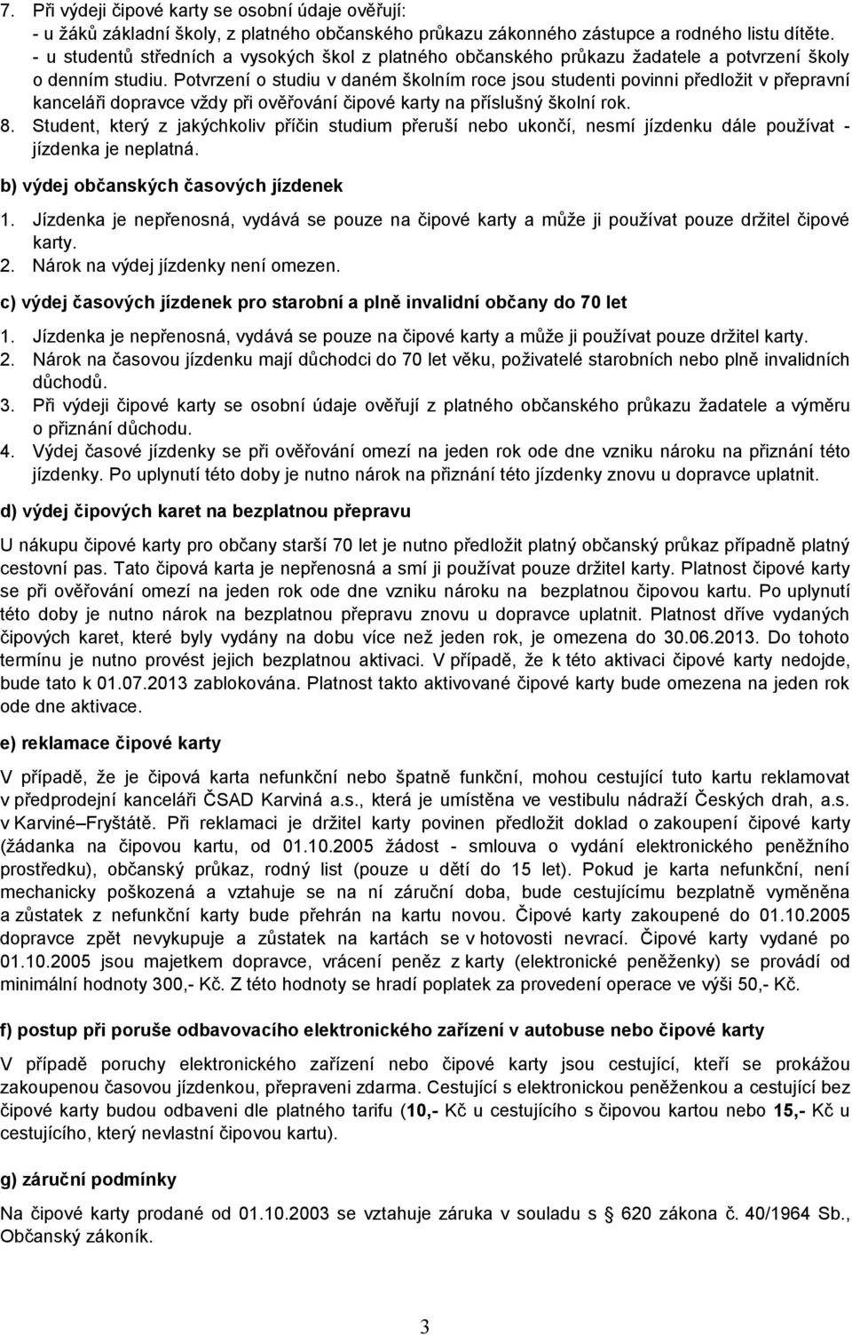 Potvrzení o studiu v daném školním roce jsou studenti povinni předložit v přepravní kanceláři dopravce vždy při ověřování čipové karty na příslušný školní rok. 8.