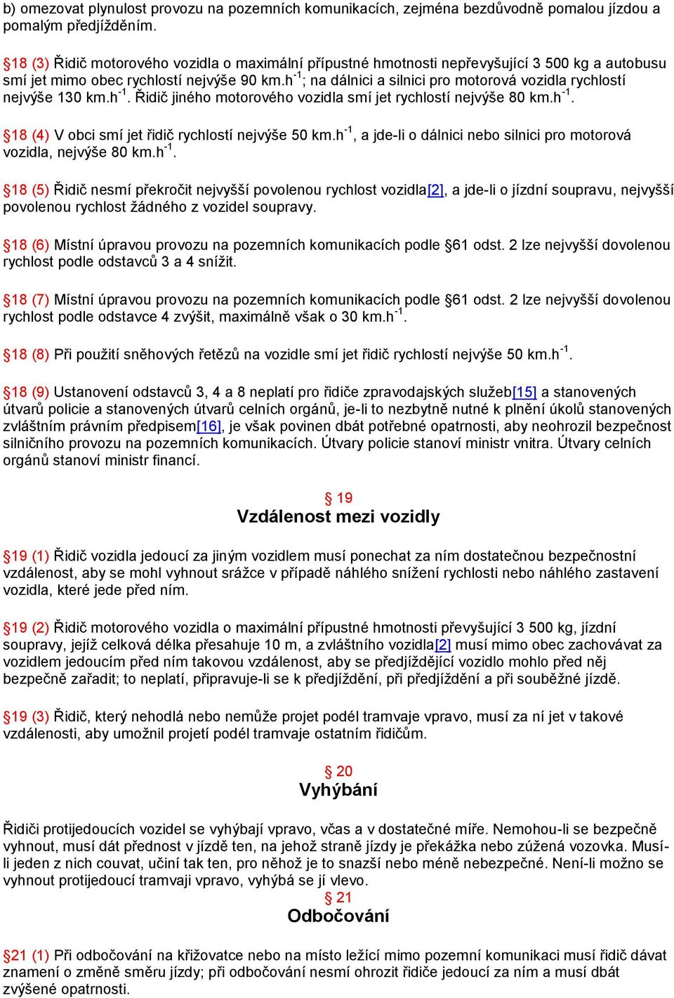 h -1 ; na dálnici a silnici pro motorová vozidla rychlostí nejvýše 130 km.h -1. Řidič jiného motorového vozidla smí jet rychlostí nejvýše 80 km.h -1. 18 (4) V obci smí jet řidič rychlostí nejvýše 50 km.