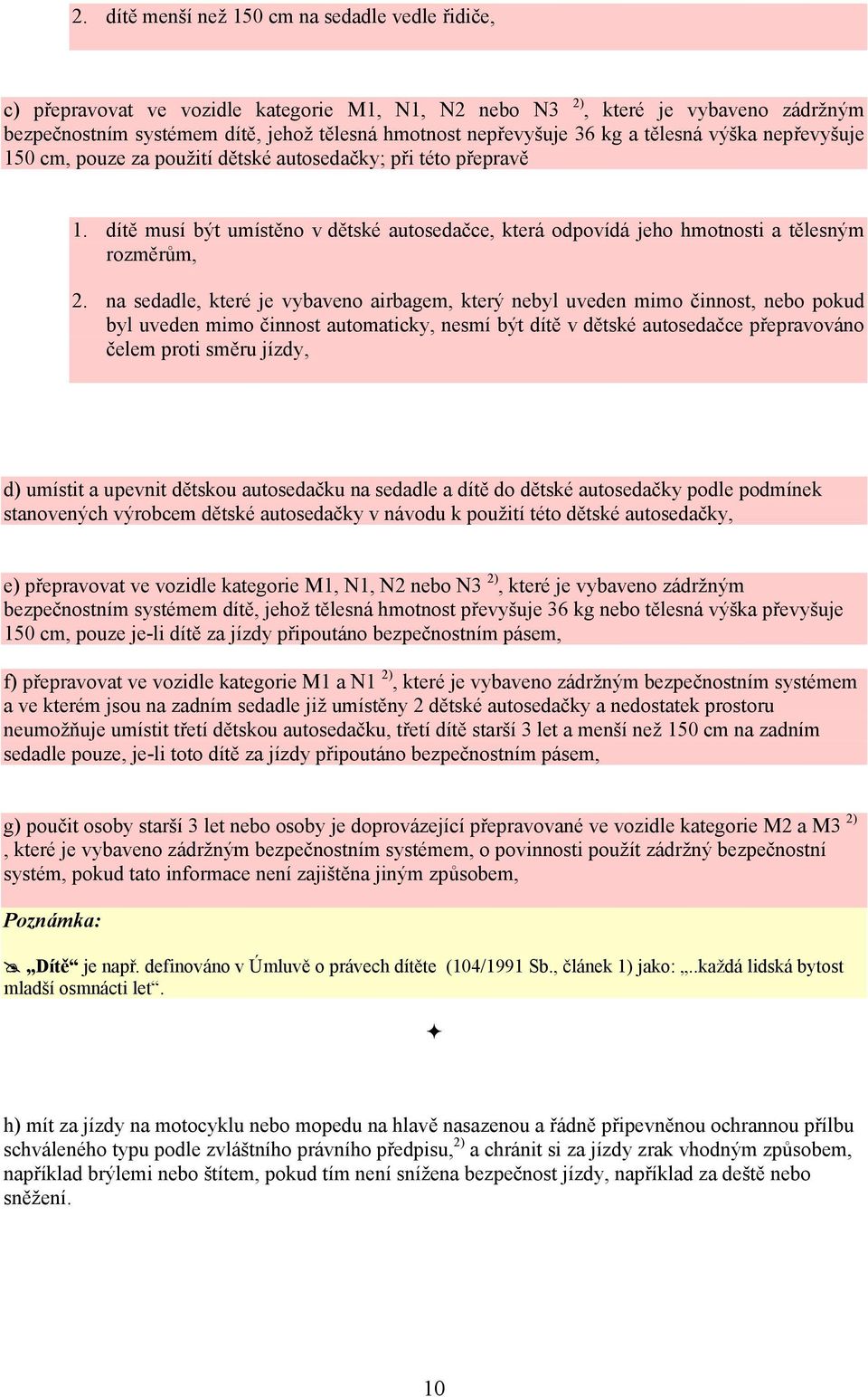 na sedadle, které je vybaveno airbagem, který nebyl uveden mimo činnost, nebo pokud byl uveden mimo činnost automaticky, nesmí být dítě v dětské autosedačce přepravováno čelem proti směru jízdy, d)