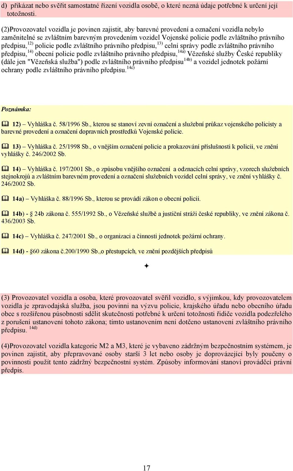 12) policie podle zvláštního právního předpisu, 13) celní správy podle zvláštního právního předpisu, 14) obecní policie podle zvláštního právního předpisu, 14a) Vězeňské služby České republiky (dále