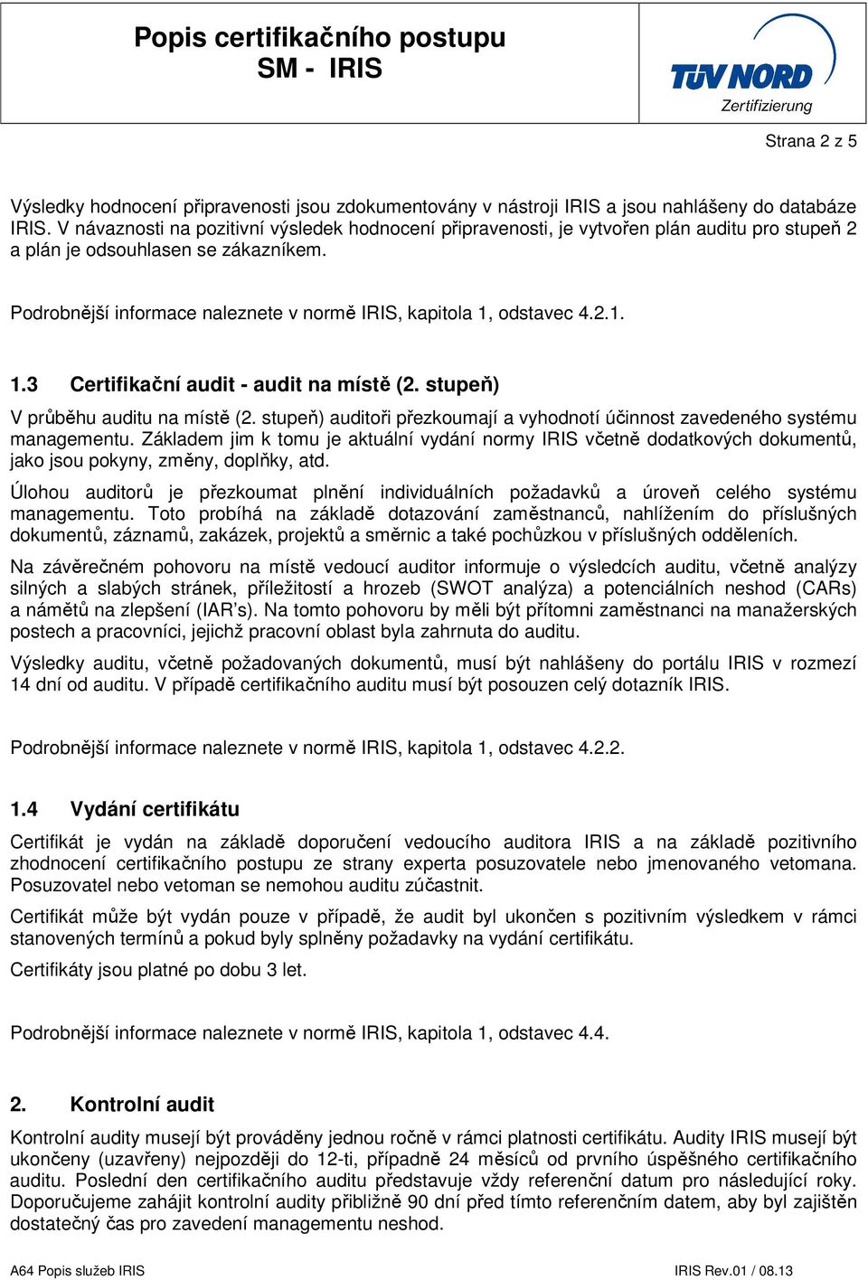 Podrobnější informace naleznete v normě IRIS, kapitola 1, odstavec 4.2.1. 1.3 Certifikační audit - audit na místě (2. stupeň) V průběhu auditu na místě (2.