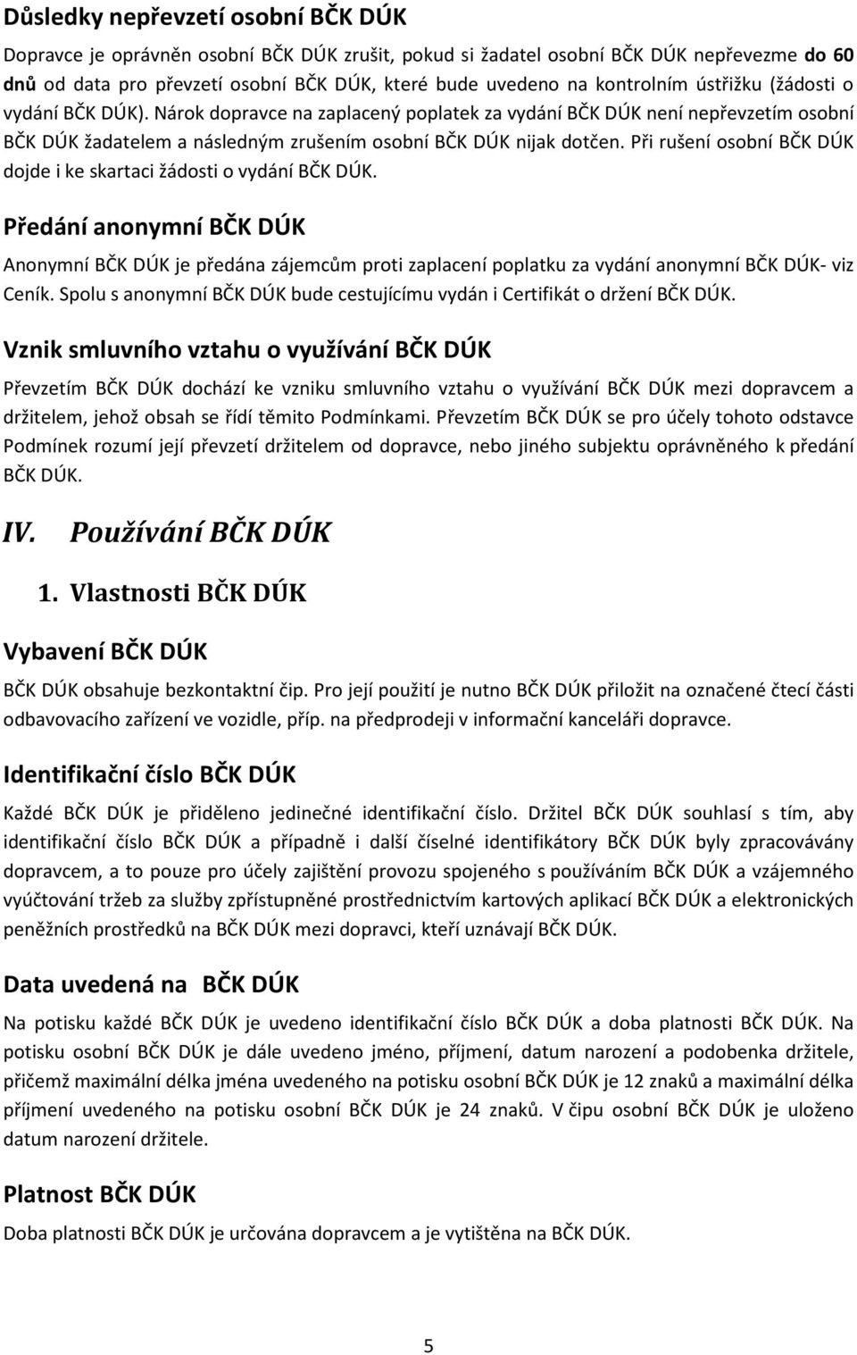 Při rušení osobní BČK DÚK dojde i ke skartaci žádosti o vydání BČK DÚK. Předání anonymní BČK DÚK Anonymní BČK DÚK je předána zájemcům proti zaplacení poplatku za vydání anonymní BČK DÚK- viz Ceník.