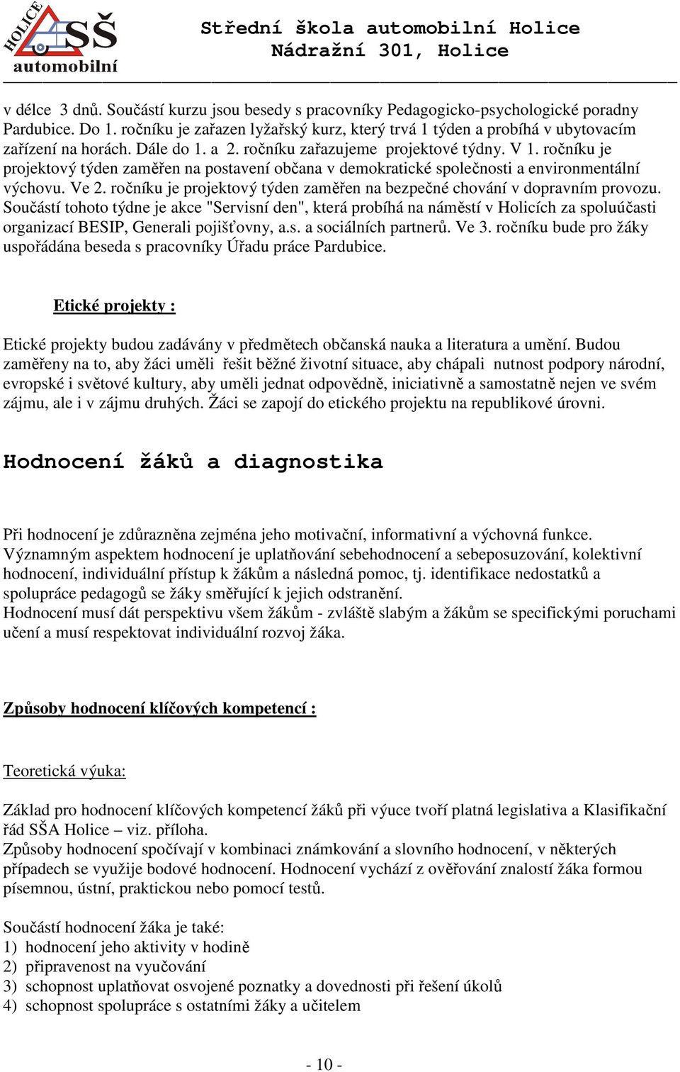 ročníku je projektový týden zaměřen na postavení občana v demokratické společnosti a environmentální výchovu. Ve 2. ročníku je projektový týden zaměřen na bezpečné chování v dopravním provozu.