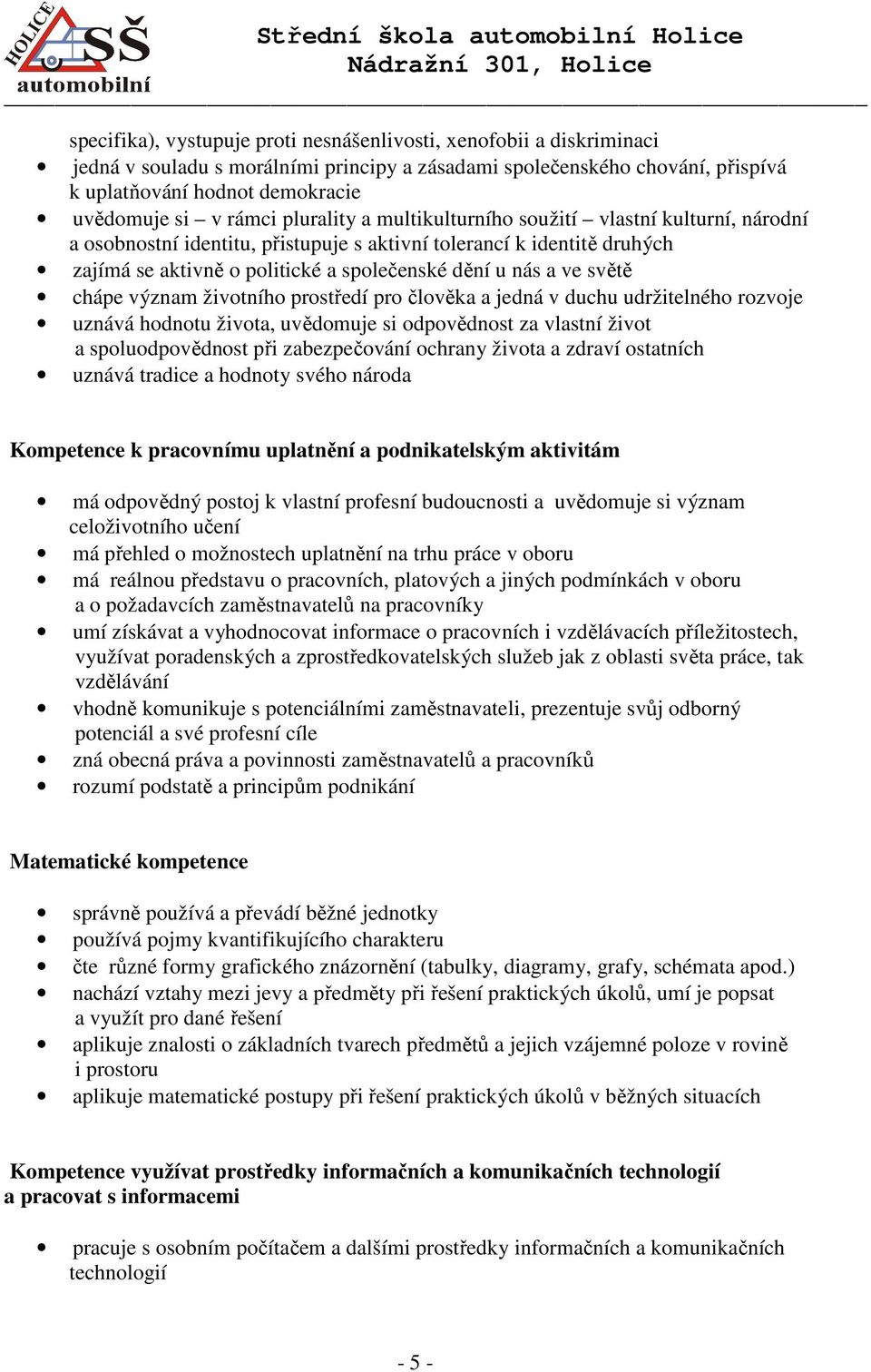 ve světě chápe význam životního prostředí pro člověka a jedná v duchu udržitelného rozvoje uznává hodnotu života, uvědomuje si odpovědnost za vlastní život a spoluodpovědnost při zabezpečování