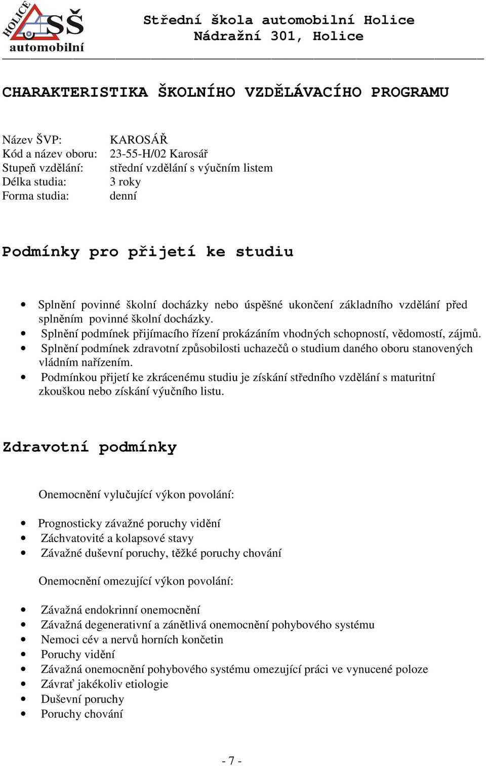 Splnění podmínek přijímacího řízení prokázáním vhodných schopností, vědomostí, zájmů. Splnění podmínek zdravotní způsobilosti uchazečů o studium daného oboru stanovených vládním nařízením.