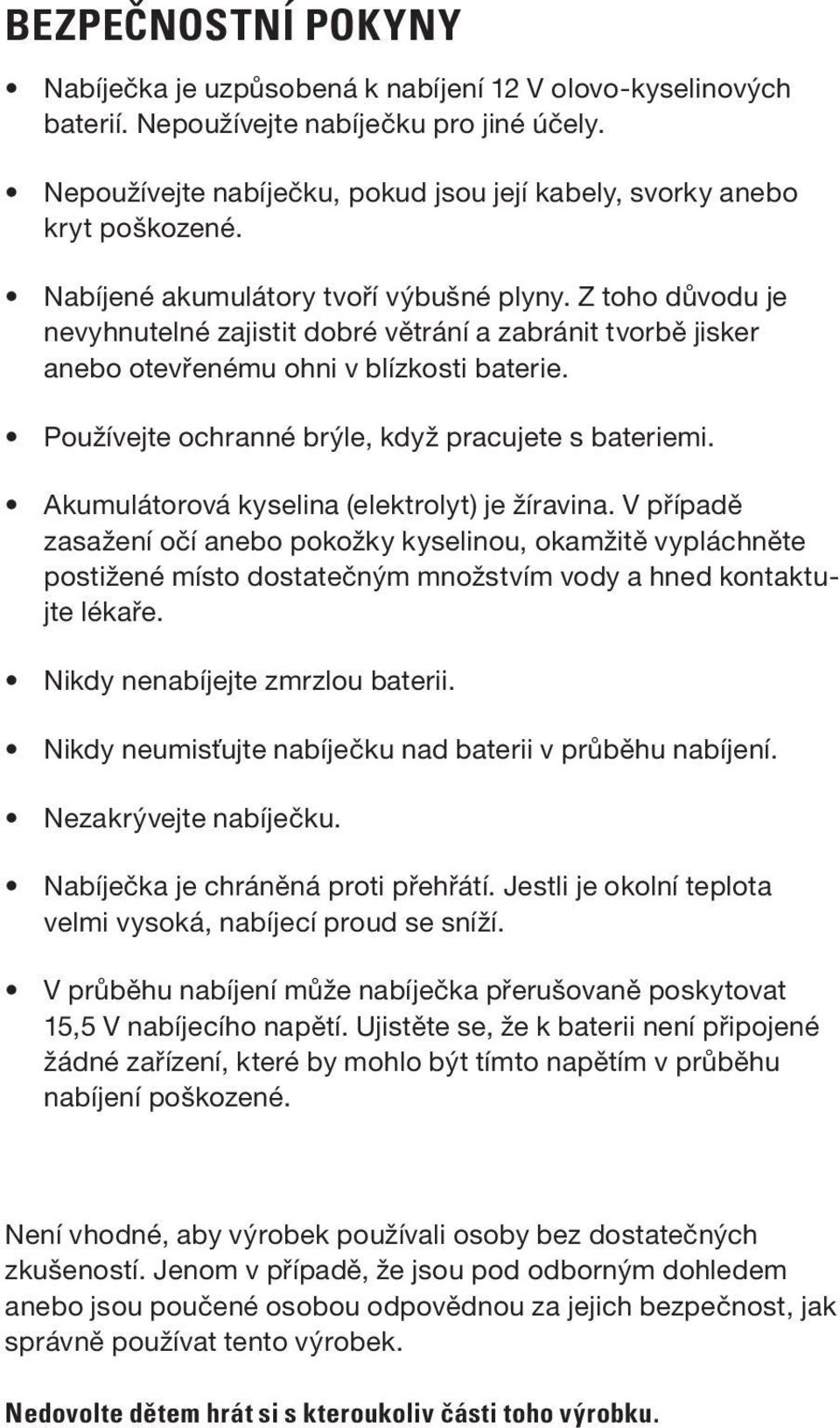 Z toho důvodu je nevyhnutelné zajistit dobré větrání a zabránit tvorbě jisker anebo otevřenému ohni v blízkosti baterie. Používejte ochranné brýle, když pracujete s bateriemi.