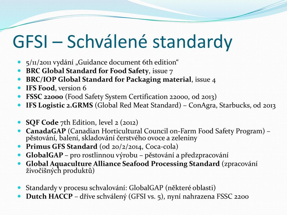 GRMS (Global Red Meat Standard) ConAgra, Starbucks, od 2013 SQF Code 7th Edition, level 2 (2012) CanadaGAP (Canadian Horticultural Council on-farm Food Safety Program) pěstování, balení, skladování