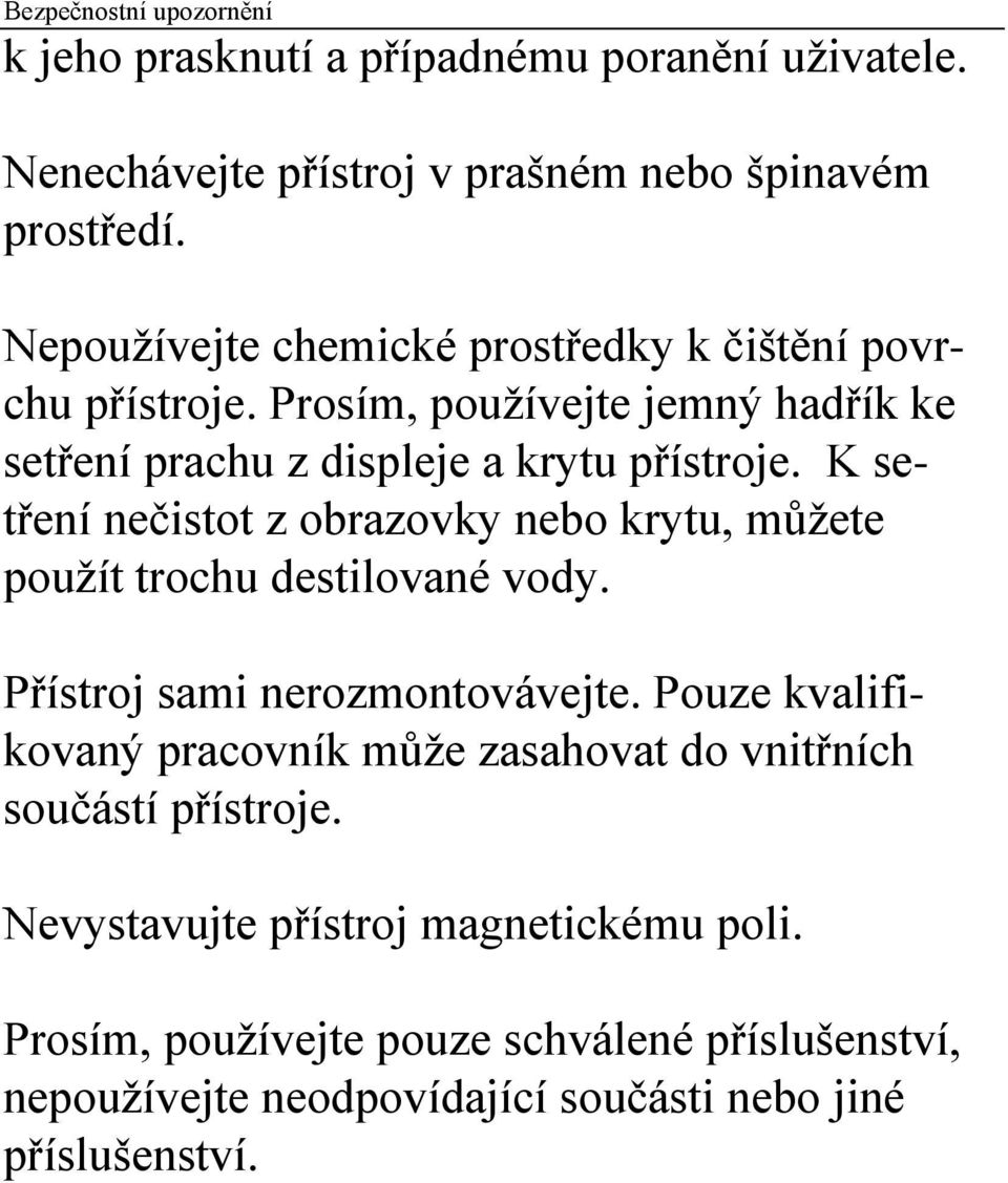 K setření nečistot z obrazovky nebo krytu, můžete použít trochu destilované vody. Přístroj sami nerozmontovávejte.