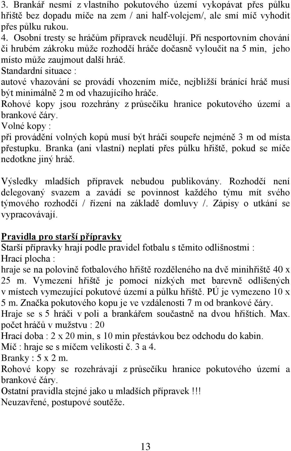 Standardní situace : autové vhazování se provádí vhozením míče, nejbliţší bránící hráč musí být minimálně 2 m od vhazujícího hráče.