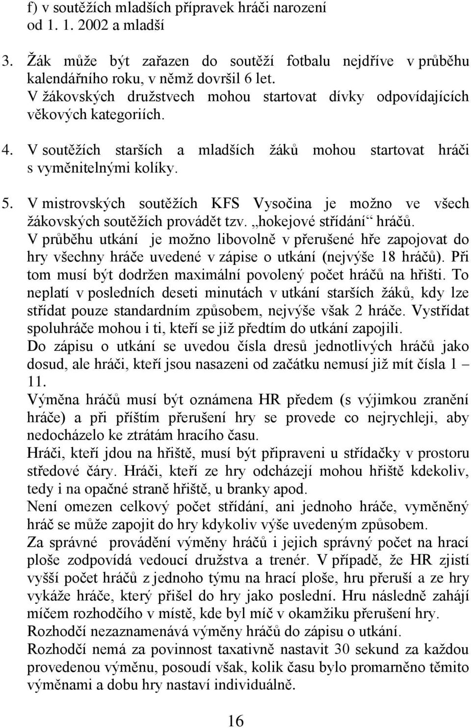 V mistrovských soutěţích KFS Vysočina je moţno ve všech ţákovských soutěţích provádět tzv. hokejové střídání hráčů.