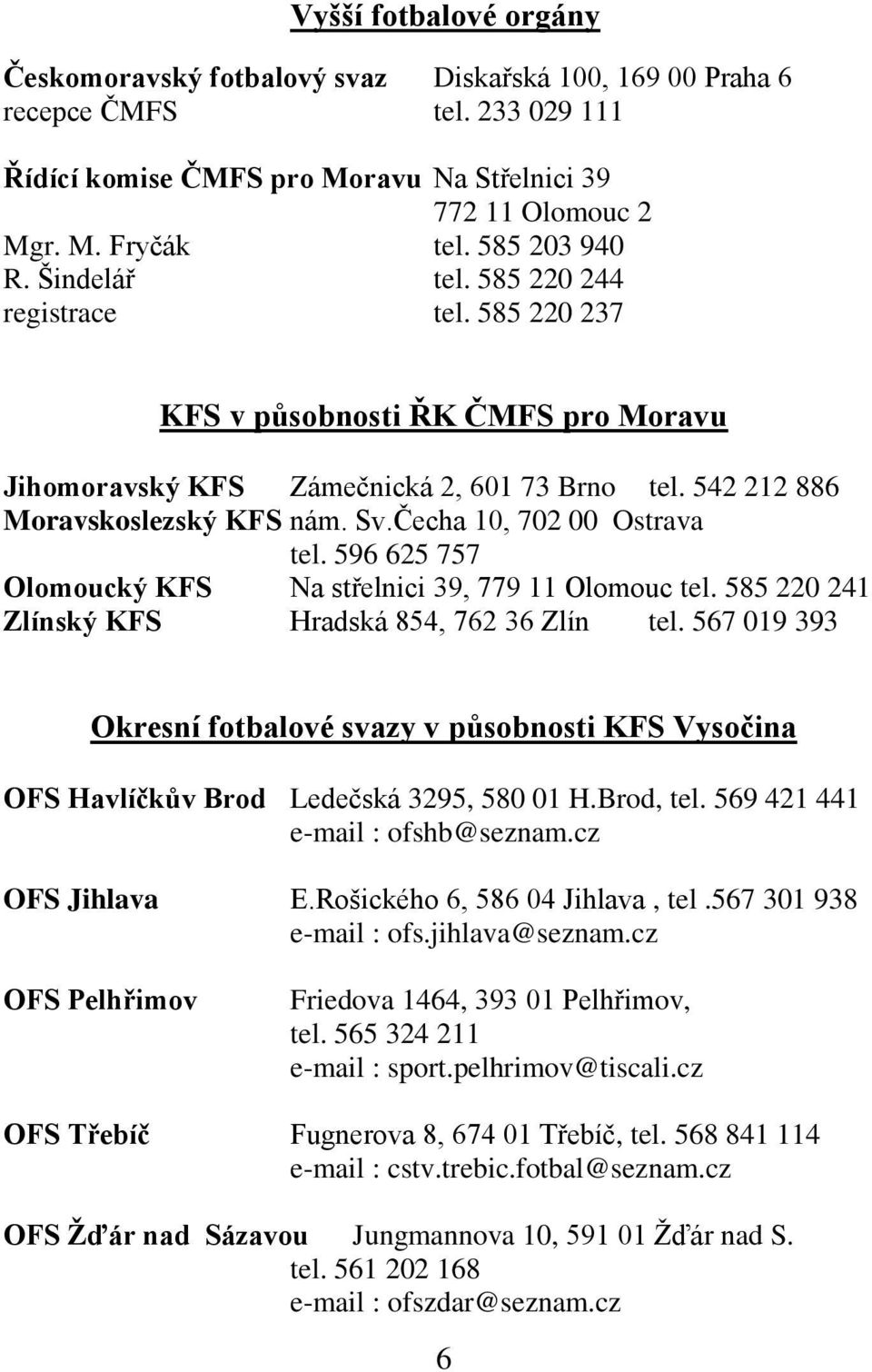 Čecha 10, 702 00 Ostrava tel. 596 625 757 Olomoucký KFS Na střelnici 39, 779 11 Olomouc tel. 585 220 241 Zlínský KFS Hradská 854, 762 36 Zlín tel.