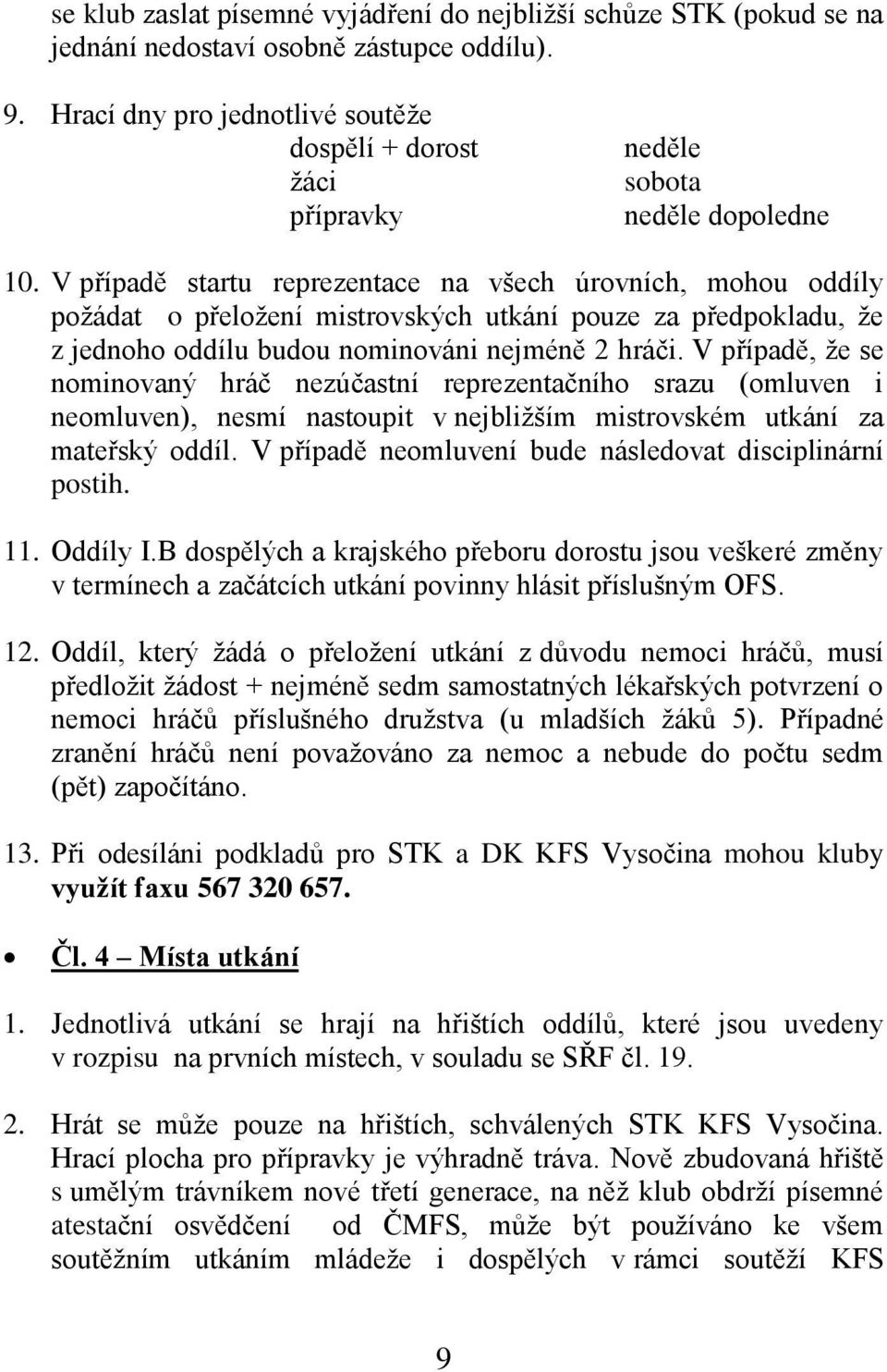 V případě startu reprezentace na všech úrovních, mohou oddíly poţádat o přeloţení mistrovských utkání pouze za předpokladu, ţe z jednoho oddílu budou nominováni nejméně 2 hráči.