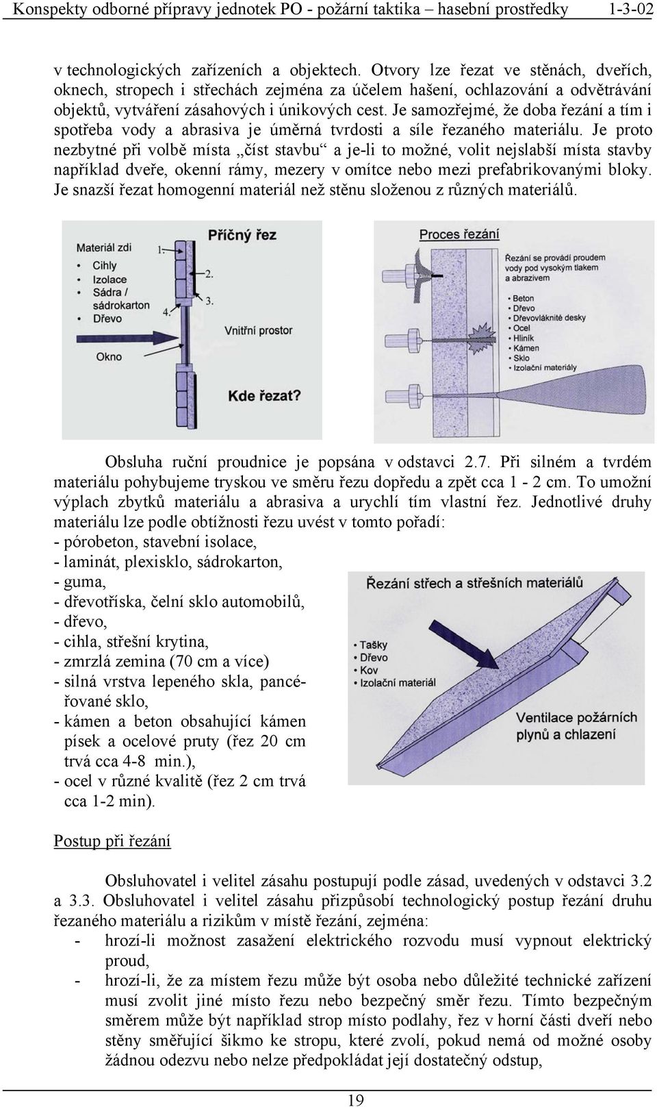 Je samozřejmé, že doba řezání a tím i spotřeba vody a abrasiva je úměrná tvrdosti a síle řezaného materiálu.