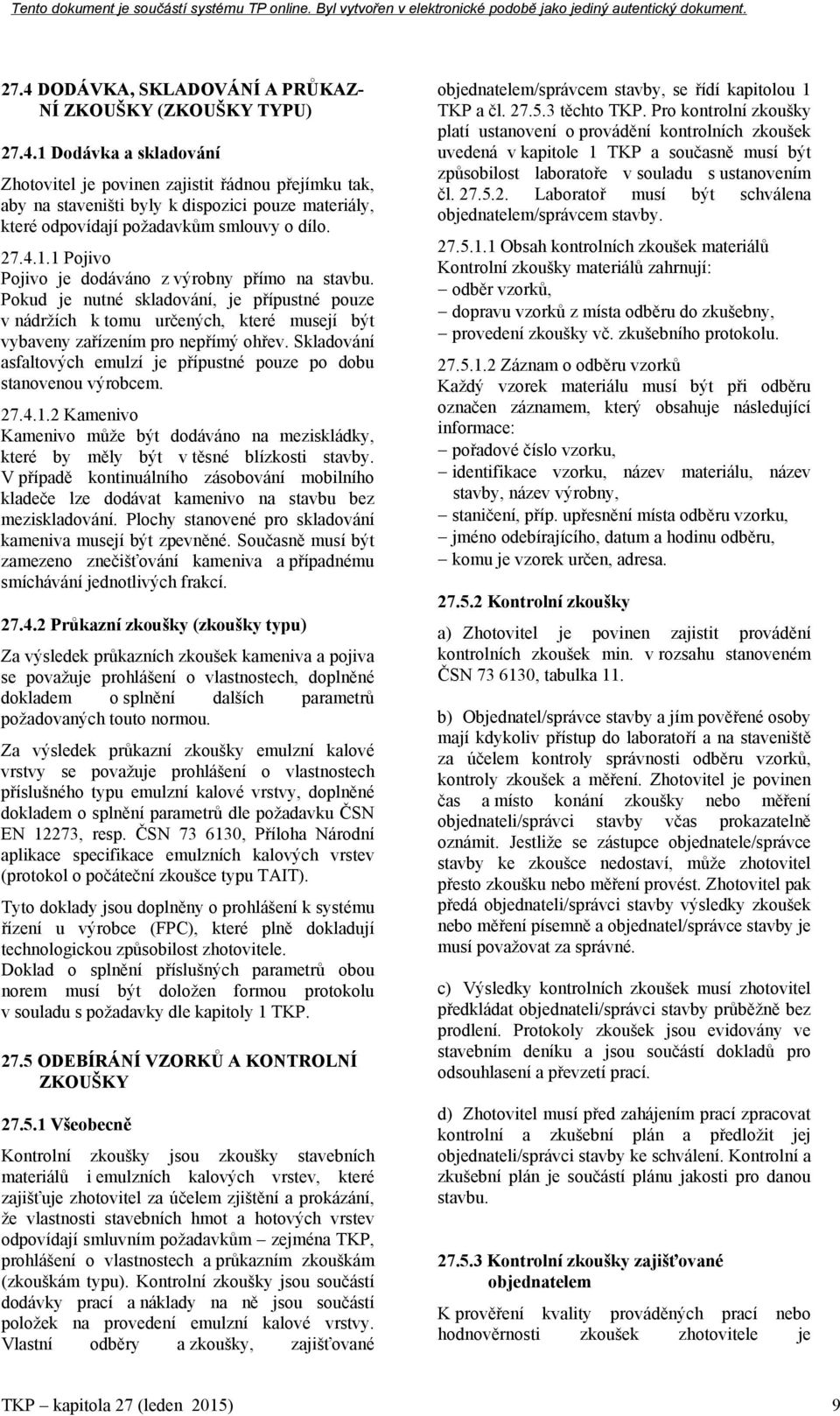 Skladování asfaltových emulzí je přípustné pouze po dobu stanovenou výrobcem. 27.4.1.2 Kamenivo Kamenivo může být dodáváno na meziskládky, které by měly být v těsné blízkosti stavby.