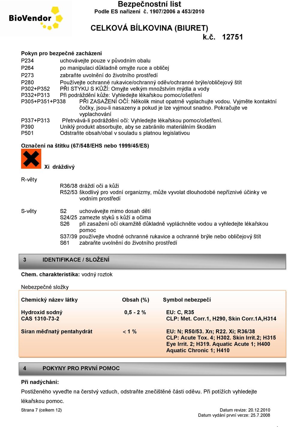 Vyhledejte lékařskou pomoc/ošetření P305+P351+P338 PŘI ZASAŽENÍ OČÍ: Několik minut opatrně vyplachujte vodou Vyjměte kontaktní čočky, jsou-li nasazeny a pokud je lze vyjmout snadno Pokračujte ve