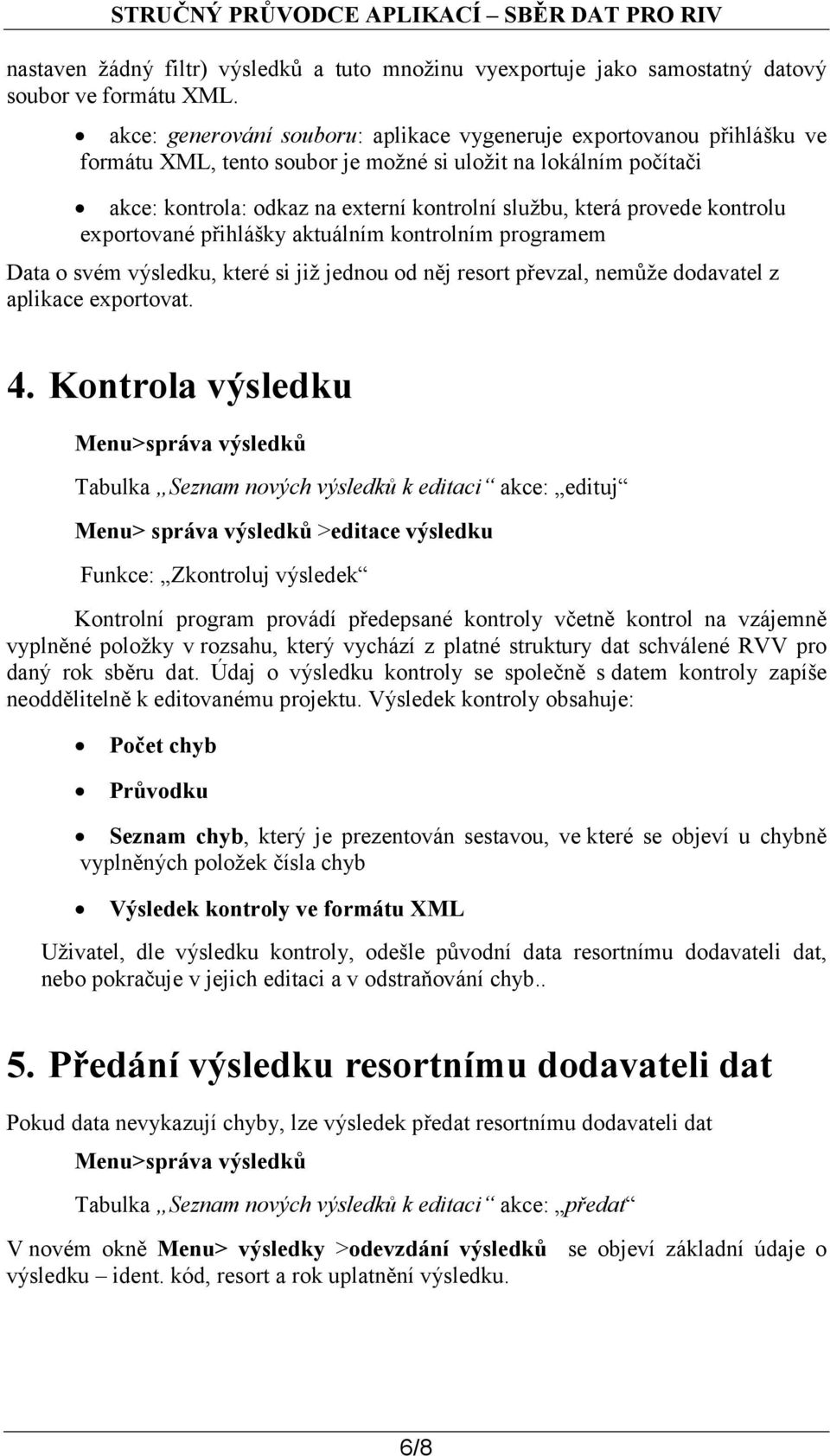 provede kontrolu exportované přihlášky aktuálním kontrolním programem Data o svém výsledku, které si již jednou od něj resort převzal, nemůže dodavatel z aplikace exportovat. 4.