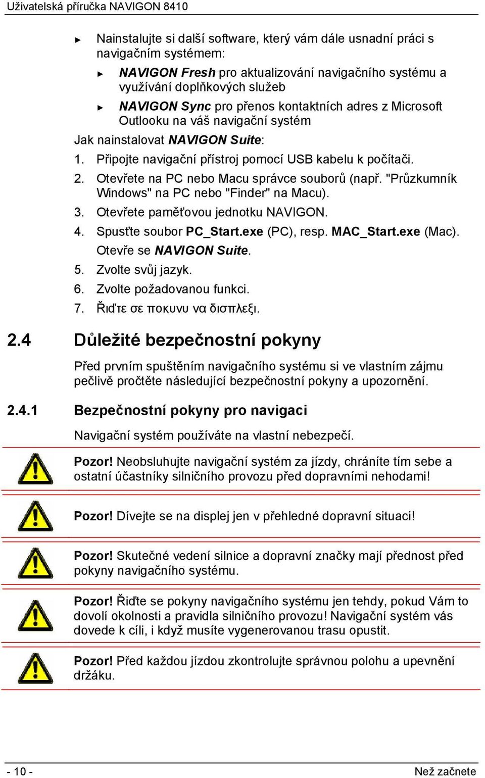 Otevřete na PC nebo Macu správce souborů (např. "Průzkumník Windows" na PC nebo "Finder" na Macu). 3. Otevřete paměťovou jednotku NAVIGON. 4. Spusťte soubor PC_Start.exe (PC), resp. MAC_Start.