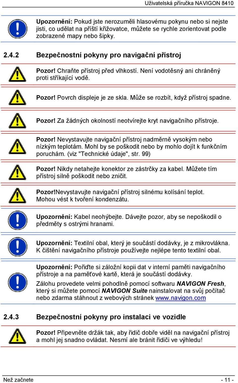 Může se rozbít, když přístroj spadne. Pozor! Za žádných okolností neotvírejte kryt navigačního přístroje. Pozor! Nevystavujte navigační přístroj nadměrně vysokým nebo nízkým teplotám.