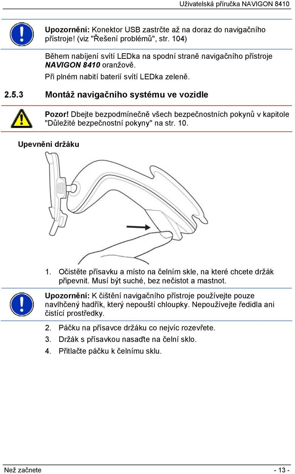 Upevnění držáku 1. Očistěte přísavku a místo na čelním skle, na které chcete držák připevnit. Musí být suché, bez nečistot a mastnot.