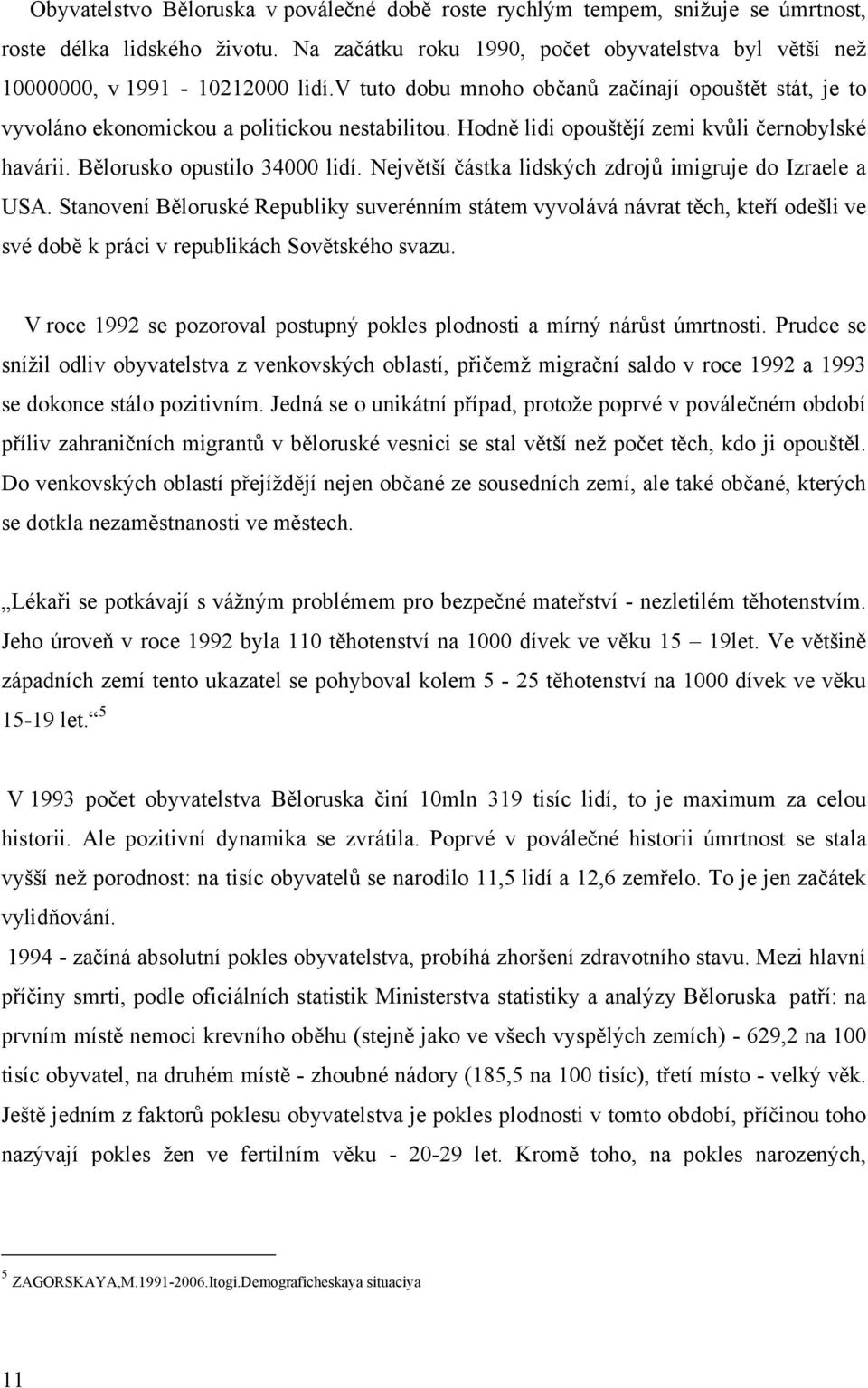 Největší částka lidských zdrojů imigruje do Izraele a USA. Stanovení Běloruské Republiky suverénním státem vyvolává návrat těch, kteří odešli ve své době k práci v republikách Sovětského svazu.