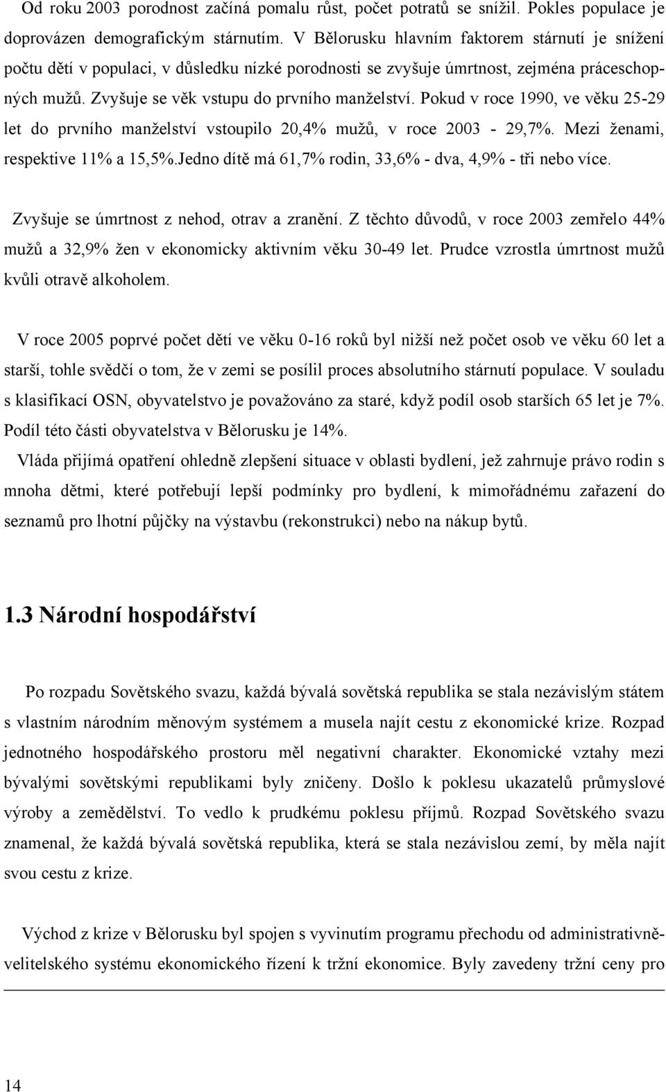 Pokud v roce 1990, ve věku 25-29 let do prvního manţelství vstoupilo 20,4% muţů, v roce 2003-29,7%. Mezi ţenami, respektive 11% a 15,5%.Jedno dítě má 61,7% rodin, 33,6% - dva, 4,9% - tři nebo více.