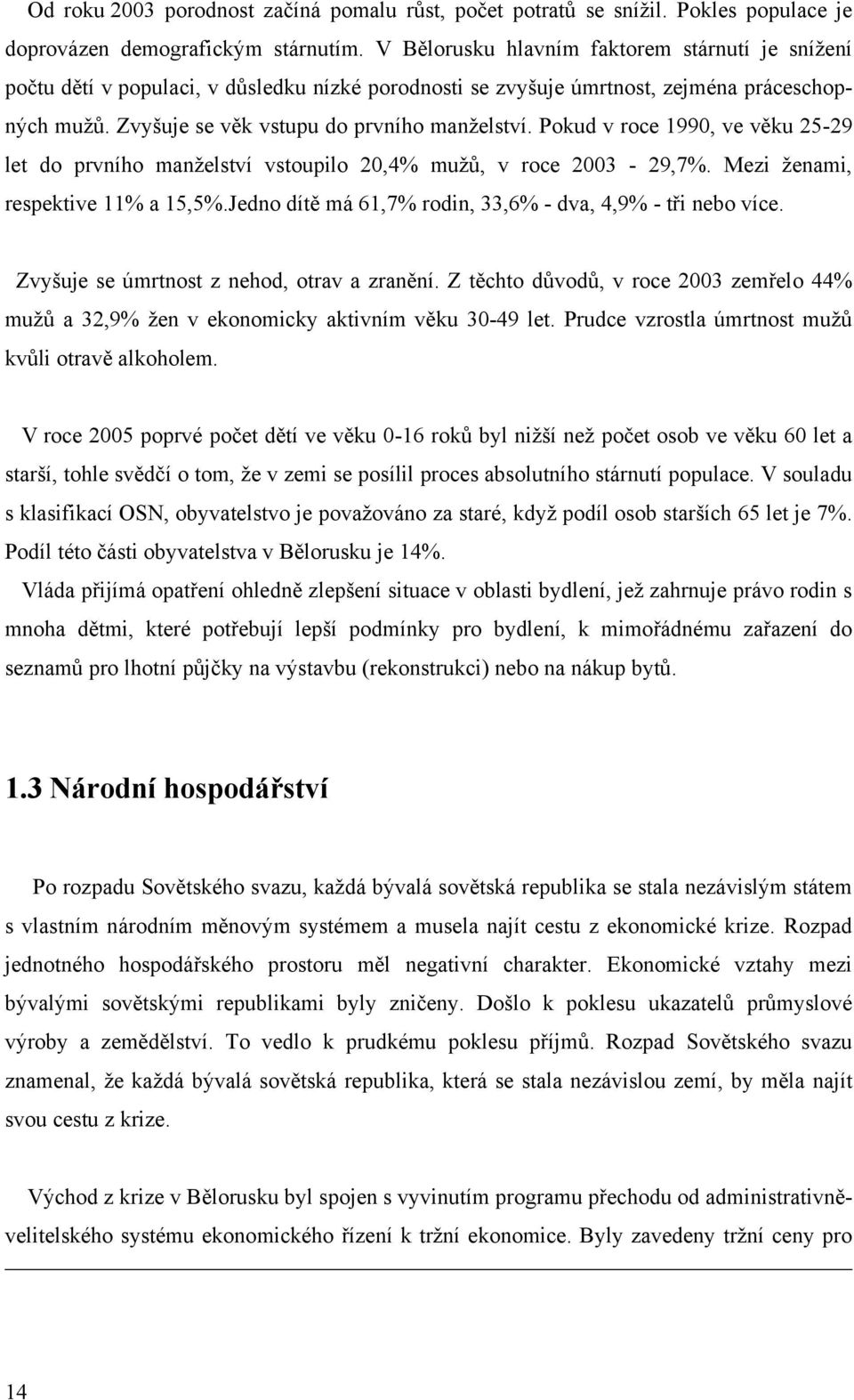 Pokud v roce 1990, ve věku 25-29 let do prvního manţelství vstoupilo 20,4% muţů, v roce 2003-29,7%. Mezi ţenami, respektive 11% a 15,5%.Jedno dítě má 61,7% rodin, 33,6% - dva, 4,9% - tři nebo více.