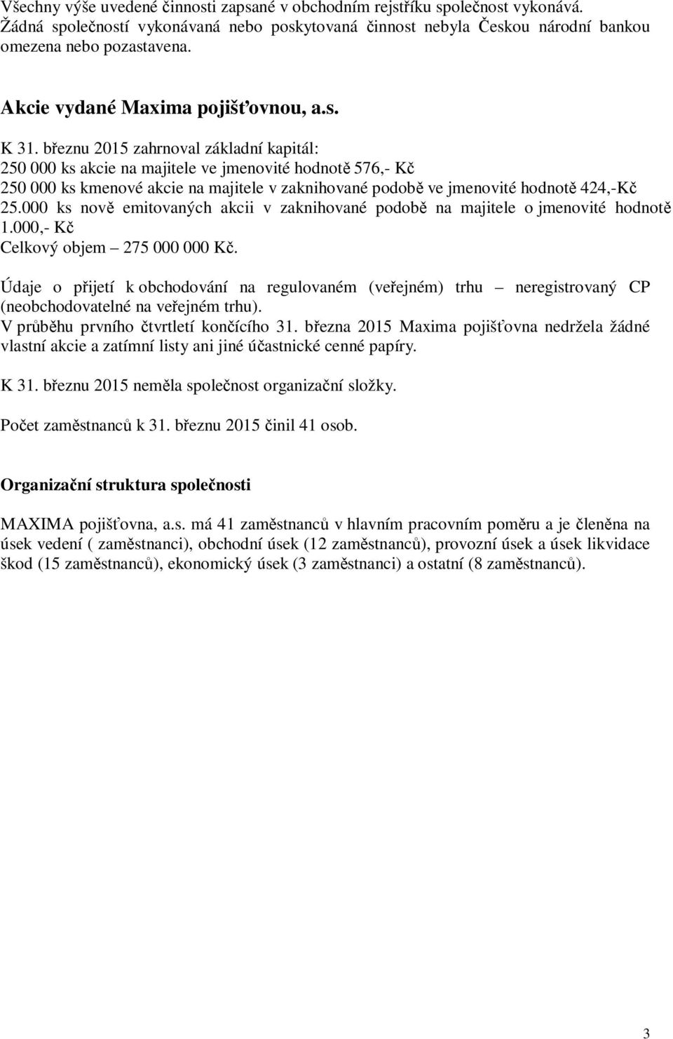 beznu 2015 zahrnoval základní kapitál: 250 000 ks akcie na majitele ve jmenovité hodnot 576,- K 250 000 ks kmenové akcie na majitele v zaknihované podob ve jmenovité hodnot 424,-K 25.