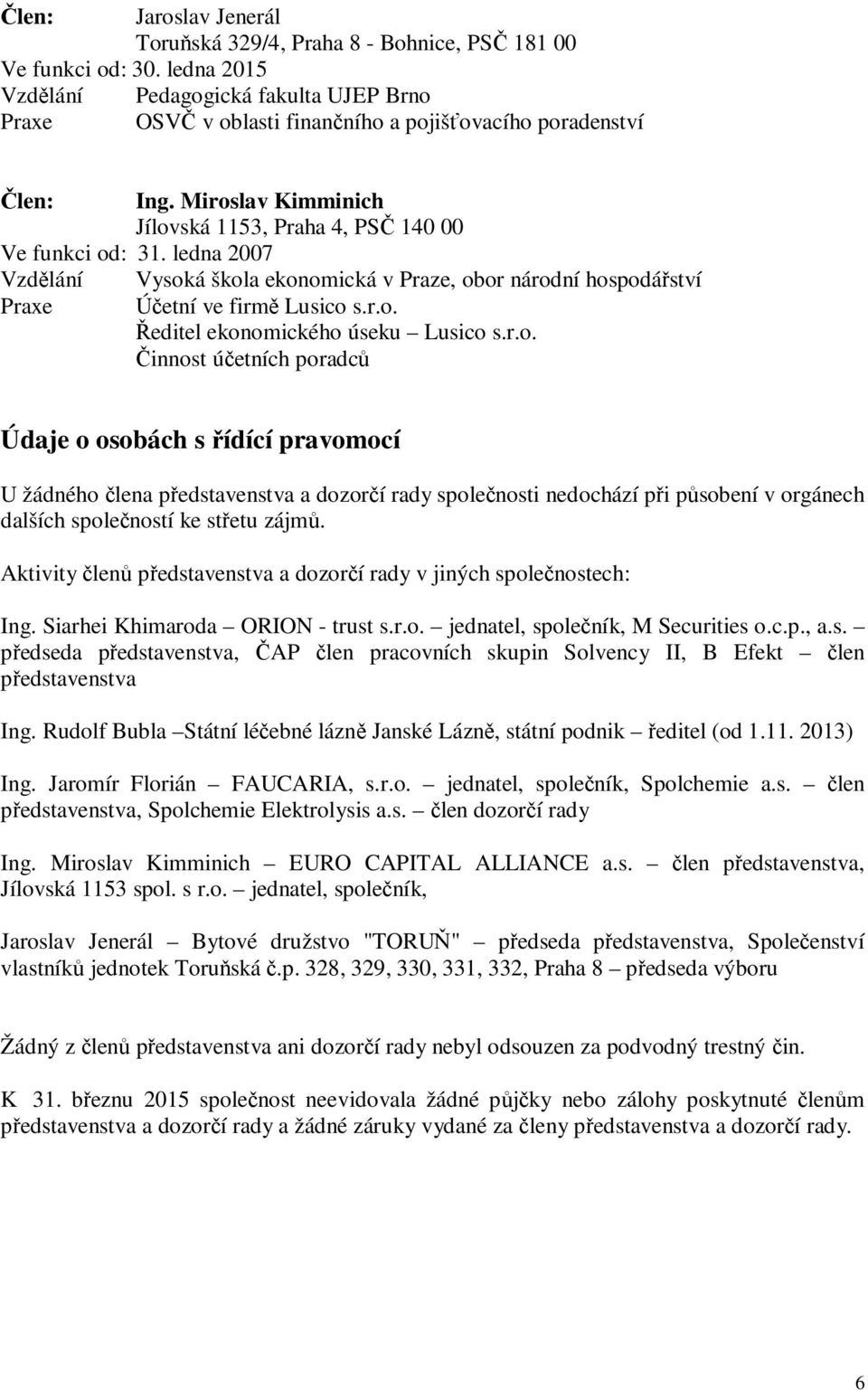 r.o. innost úetních poradc Údaje o osobách s ídící pravomocí U žádného lena pedstavenstva a dozorí rady spolenosti nedochází pi psobení v orgánech dalších spoleností ke stetu zájm.