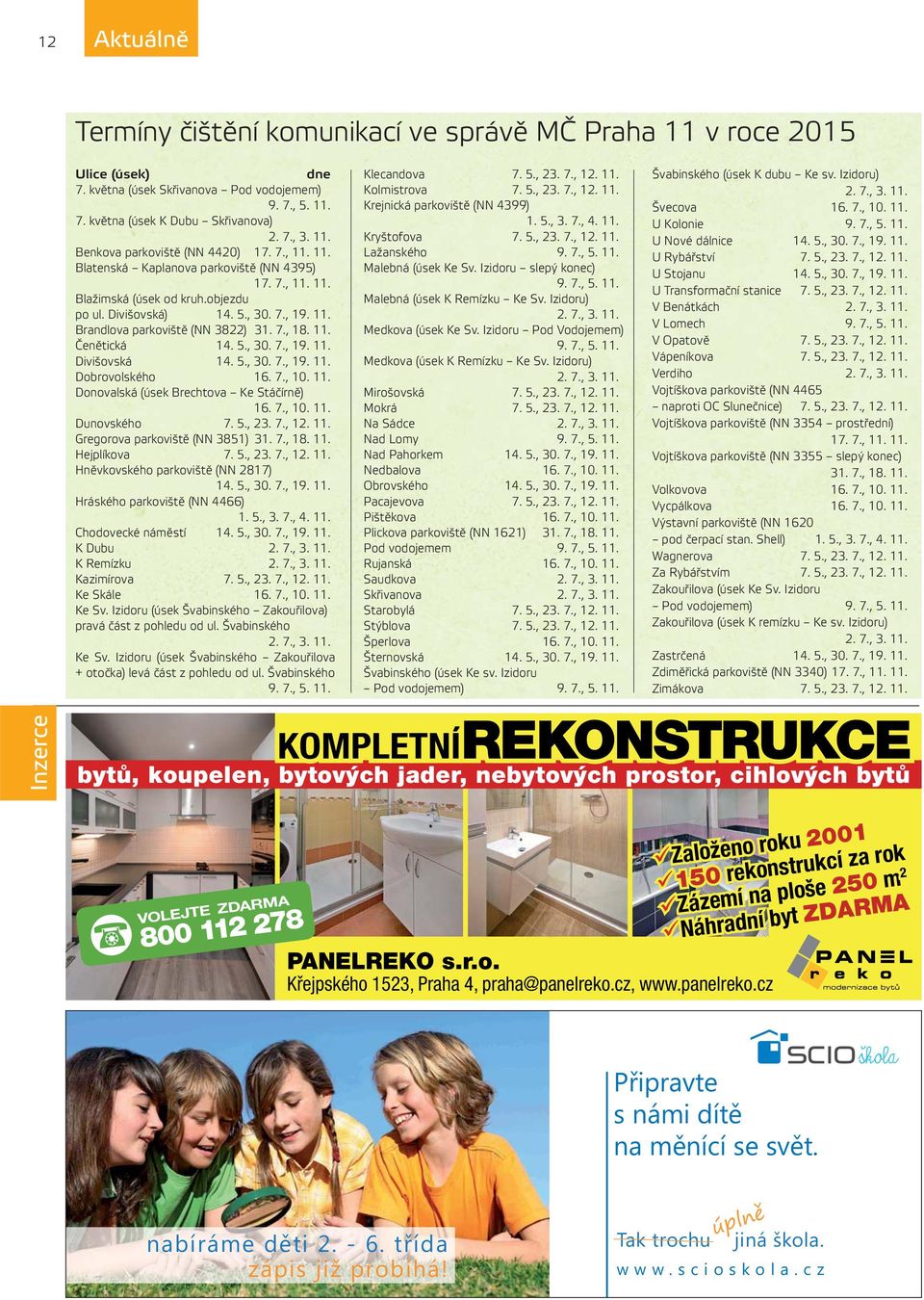 7., 18. 11. Čenětická 14. 5., 30. 7., 19. 11. Divišovská 14. 5., 30. 7., 19. 11. Dobrovolského 16. 7., 10. 11. Donovalská (úsek Brechtova Ke Stáčírně) 16. 7., 10. 11. Dunovského 7. 5., 23. 7., 12. 11. Gregorova parkoviště (NN 3851) 31.