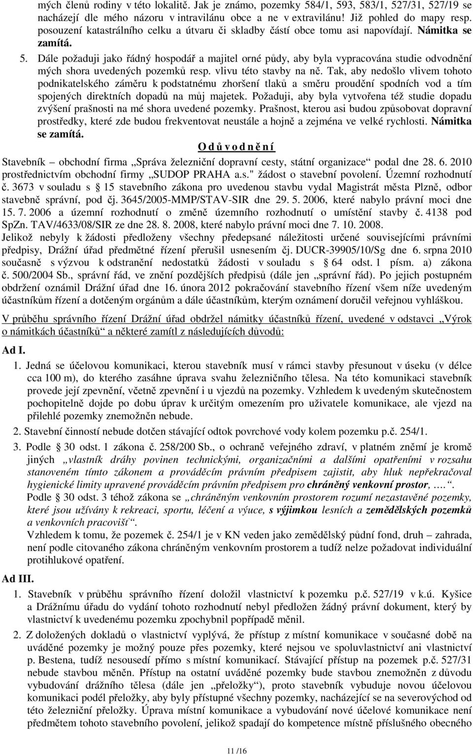 Dále požaduji jako řádný hospodář a majitel orné půdy, aby byla vypracována studie odvodnění mých shora uvedených pozemků resp. vlivu této stavby na ně.