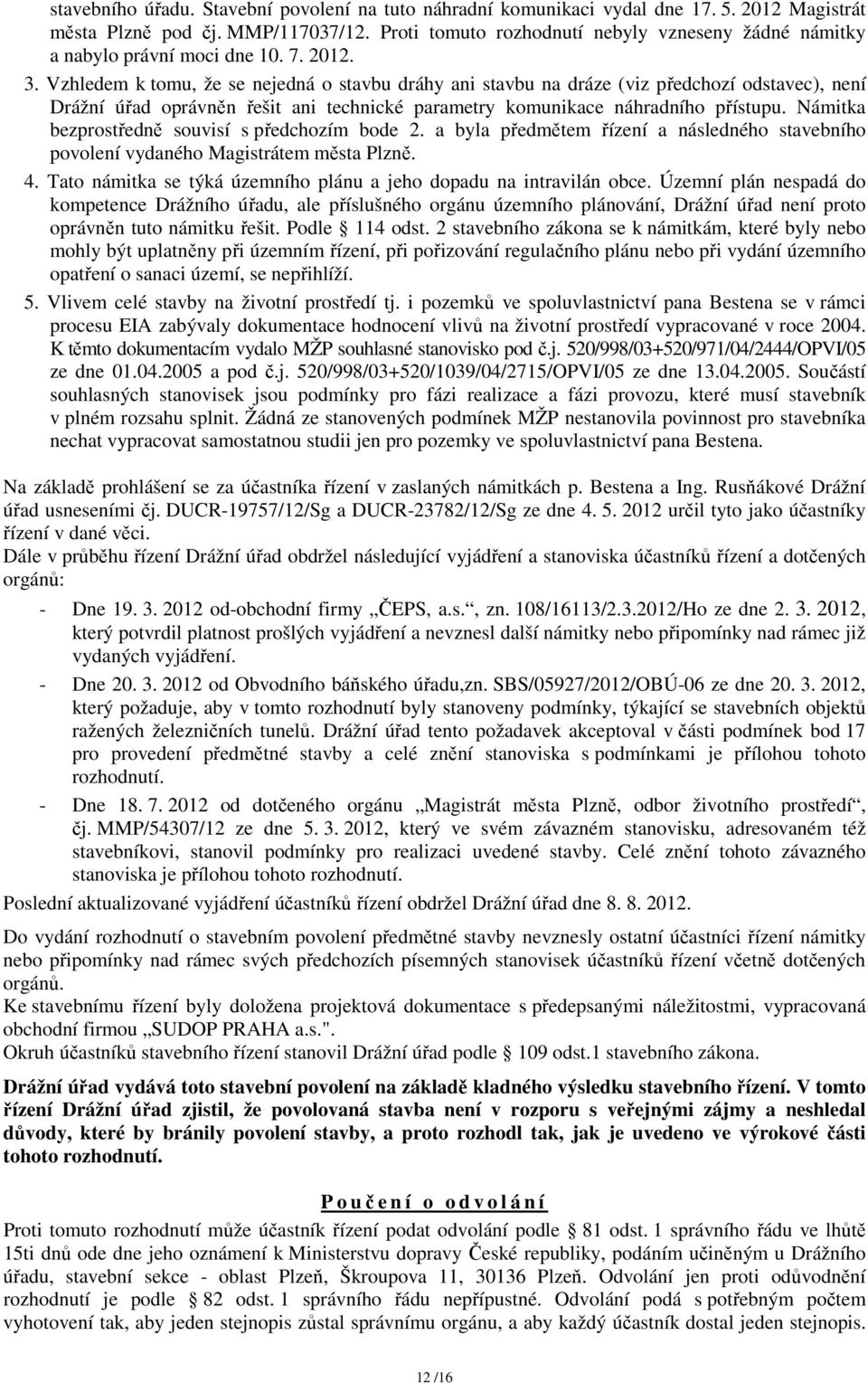 Vzhledem k tomu, že se nejedná o stavbu dráhy ani stavbu na dráze (viz předchozí odstavec), není Drážní úřad oprávněn řešit ani technické parametry komunikace náhradního přístupu.