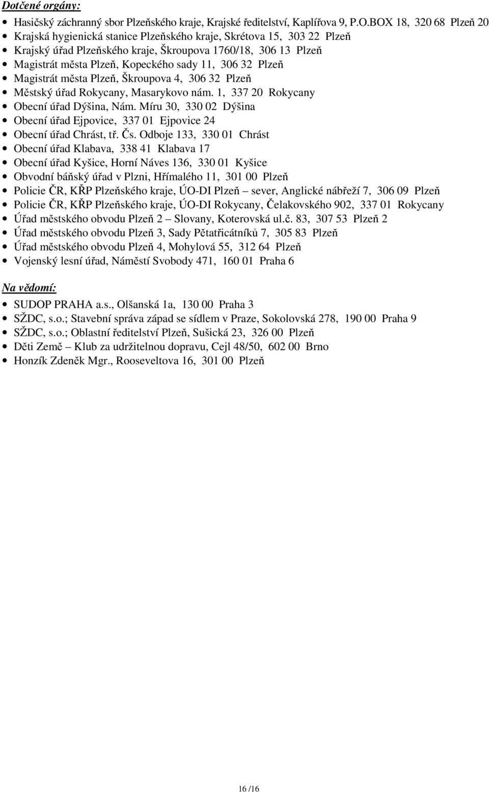 306 32 Plzeň Magistrát města Plzeň, Škroupova 4, 306 32 Plzeň Městský úřad Rokycany, Masarykovo nám. 1, 337 20 Rokycany Obecní úřad Dýšina, Nám.