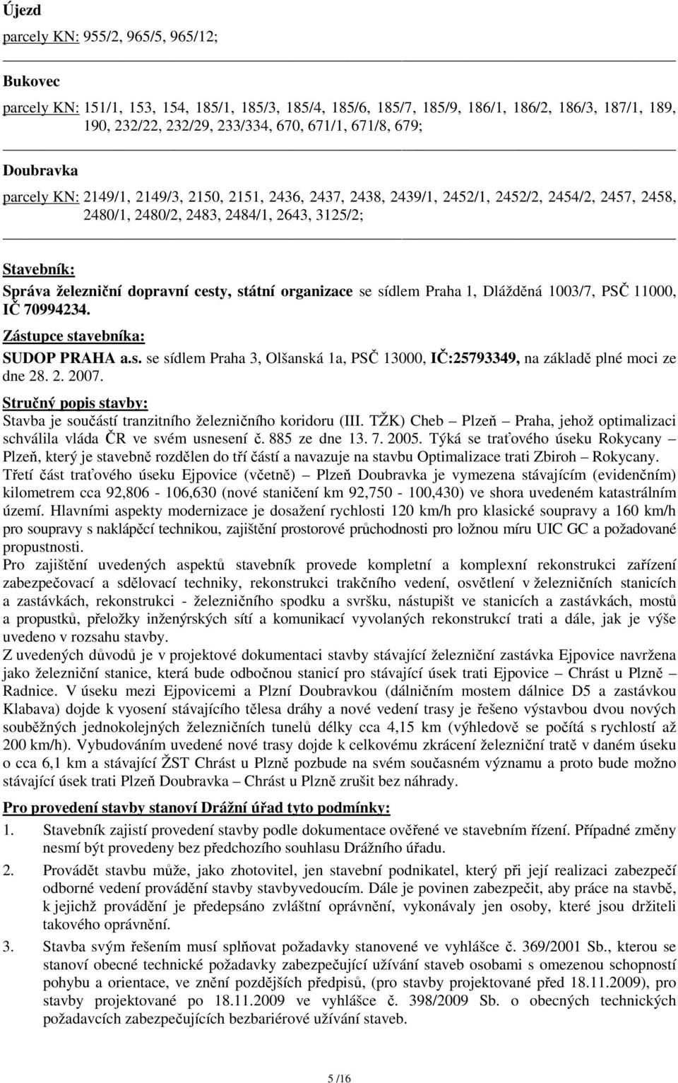 dopravní cesty, státní organizace se sídlem Praha 1, Dlážděná 1003/7, PSČ 11000, IČ 70994234. Zástupce stavebníka: SUDOP PRAHA a.s. se sídlem Praha 3, Olšanská 1a, PSČ 13000, IČ:25793349, na základě plné moci ze dne 28.