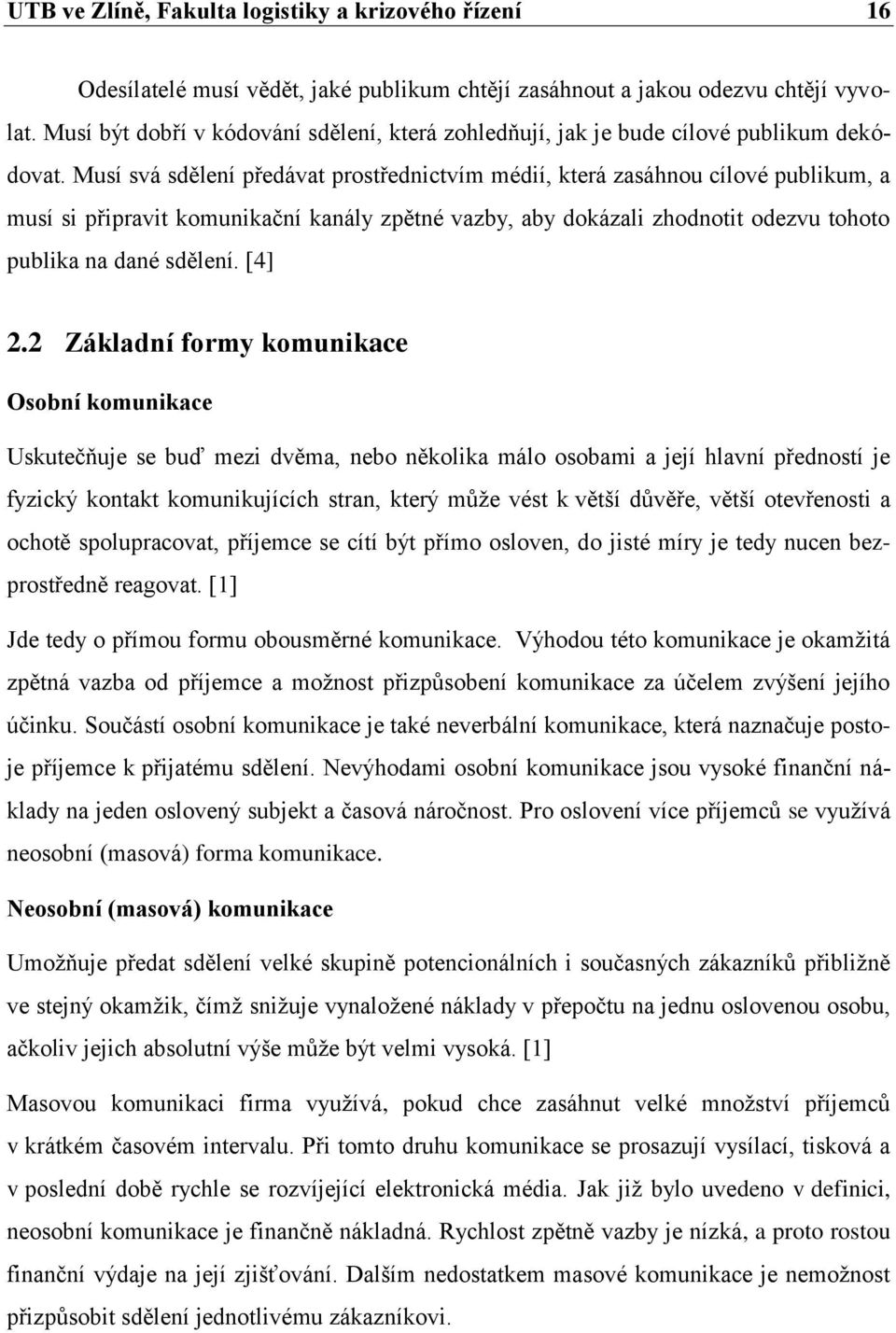 Musí svá sdělení předávat prostřednictvím médií, která zasáhnou cílové publikum, a musí si připravit komunikační kanály zpětné vazby, aby dokázali zhodnotit odezvu tohoto publika na dané sdělení.