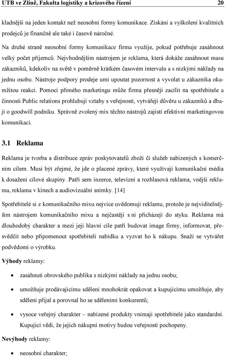 Nejvhodnějším nástrojem je reklama, která dokáţe zasáhnout masu zákazníků, kdekoliv na světě v poměrně krátkém časovém intervalu a s nízkými náklady na jednu osobu.