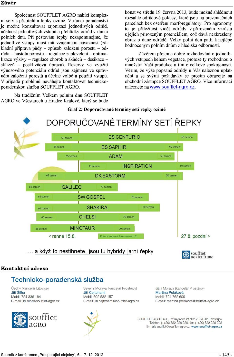 Při pěstování řepky nezapomínejme, že jednotlivé vstupy musí mít vzájemnou návaznost (základní příprava půdy způsob založení porostu odrůda hustota porostu regulace zaplevelení optimalizace výživy