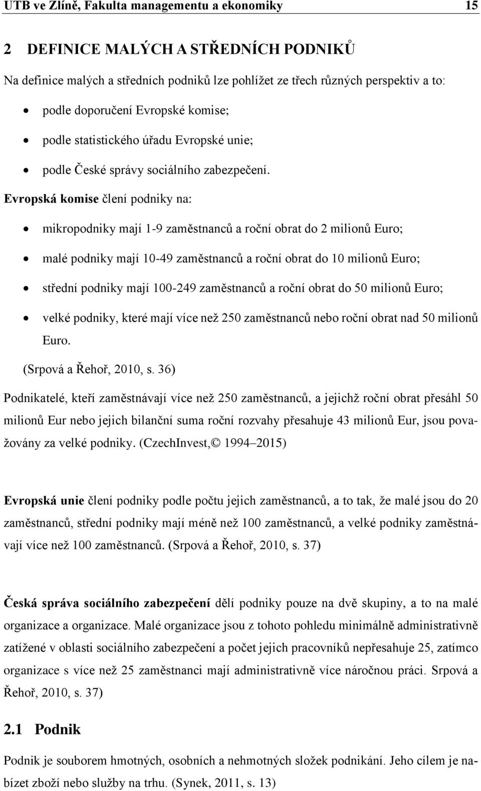 Evropská komise člení podniky na: mikropodniky mají 1-9 zaměstnanců a roční obrat do 2 milionů Euro; malé podniky mají 10-49 zaměstnanců a roční obrat do 10 milionů Euro; střední podniky mají 100-249