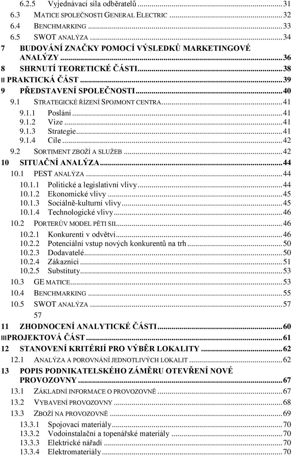 .. 42 9.2 SORTIMENT ZBOŽÍ A SLUŽEB... 42 10 SITUAČNÍ ANALÝZA... 44 10.1 PEST ANALÝZA... 44 10.1.1 Politické a legislativní vlivy... 44 10.1.2 Ekonomické vlivy... 45 10.1.3 Sociálně-kulturní vlivy.