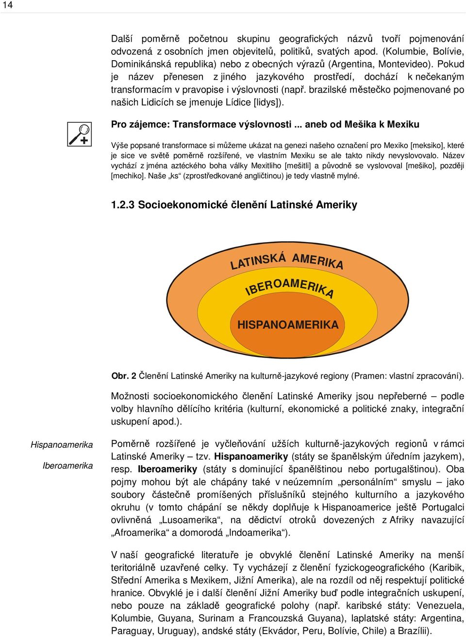 Pokud je název přenesen z jiného jazykového prostředí, dochází k nečekaným transformacím v pravopise i výslovnosti (např. brazilské městečko pojmenované po našich Lidicích se jmenuje Lídice [lidys]).