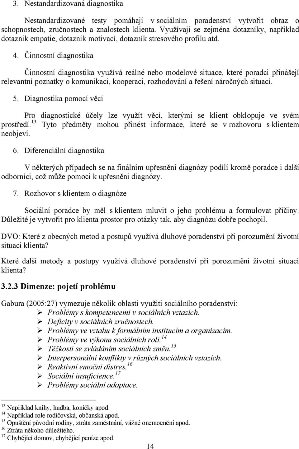 Činnostní diagnostika Činnostní diagnostika vyuţívá reálné nebo modelové situace, které poradci přinášejí relevantní poznatky o komunikaci, kooperaci, rozhodování a řešení náročných situací. 5.