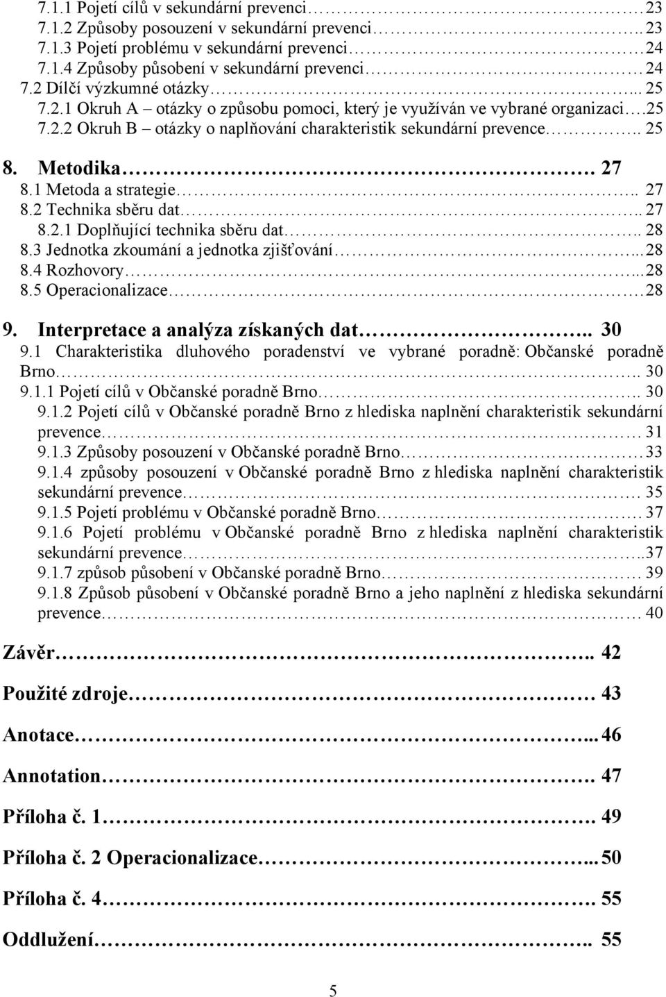 27 8.1 Metoda a strategie.. 27 8.2 Technika sběru dat.. 27 8.2.1 Doplňující technika sběru dat.. 28 8.3 Jednotka zkoumání a jednotka zjišťování... 28 8.4 Rozhovory... 28 8.5 Operacionalizace. 28 9.