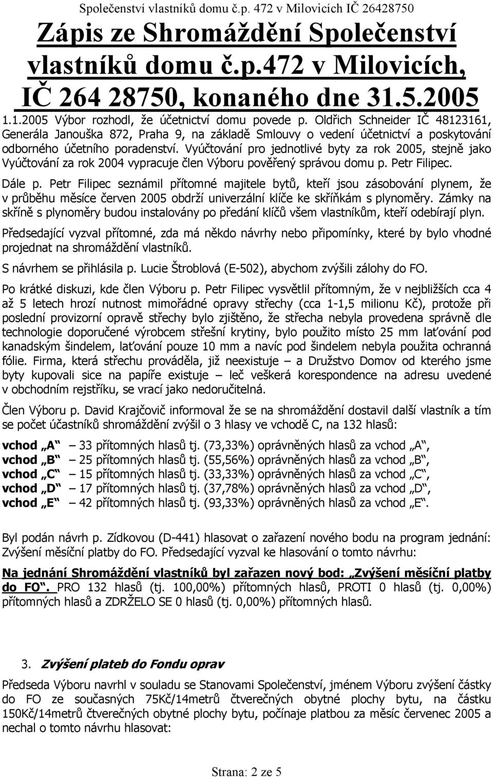 Petr Filipec seznámil přítomné majitele bytů, kteří jsou zásobování plynem, že v průběhu měsíce červen 2005 obdrží univerzální klíče ke skříňkám s plynoměry.
