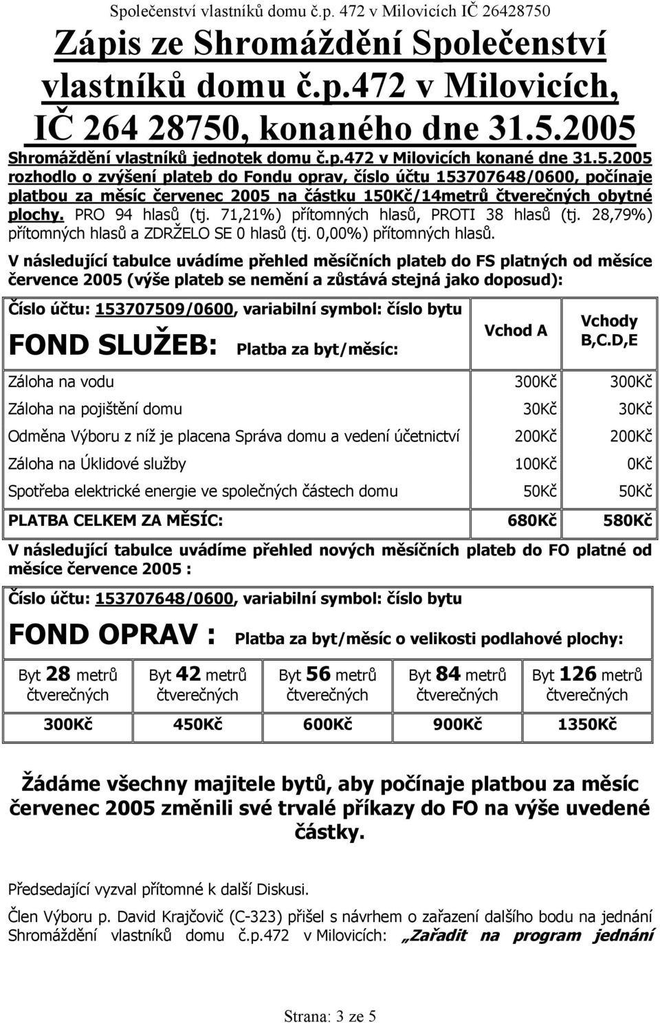 V následující tabulce uvádíme přehled měsíčních plateb do FS platných od měsíce července 2005 (výše plateb se nemění a zůstává stejná jako doposud): Číslo účtu: 153707509/0600, variabilní symbol: